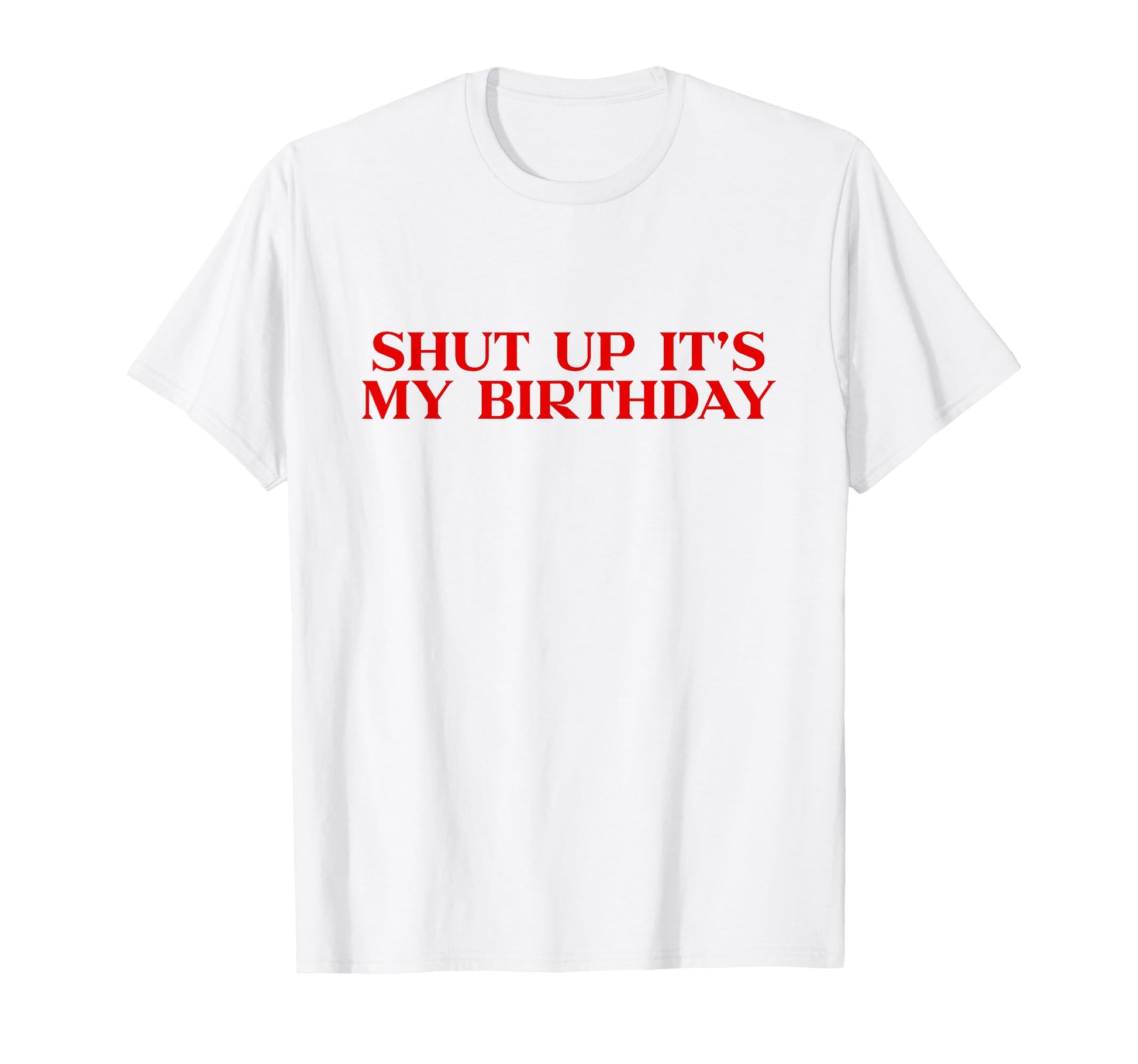 Shut Up Its My Birthday Y2K T-Shirt - Casual Everyday Wear Men Women - T-Shirt, Sweatshirt, Hoodie