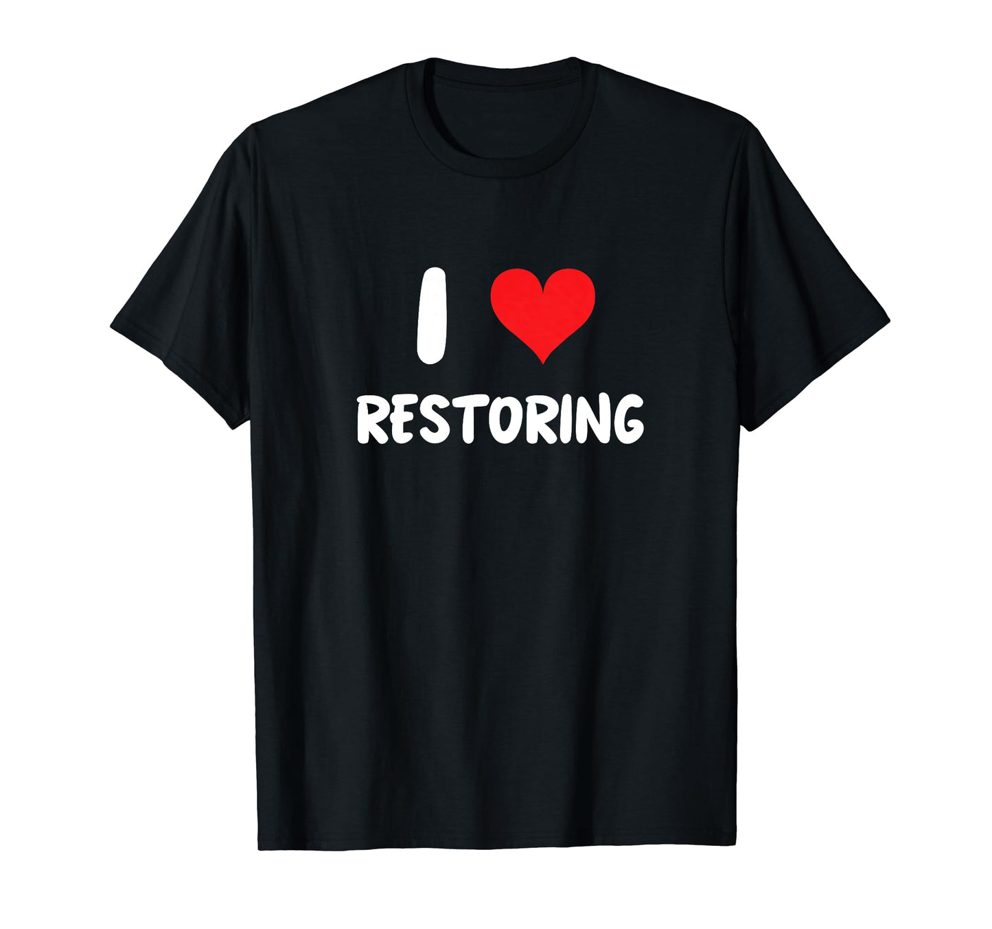 I Love Restoring Restoration Car T-Shirt - Novelty Apparel Men Women - T-Shirt, Sweatshirt, Hoodie