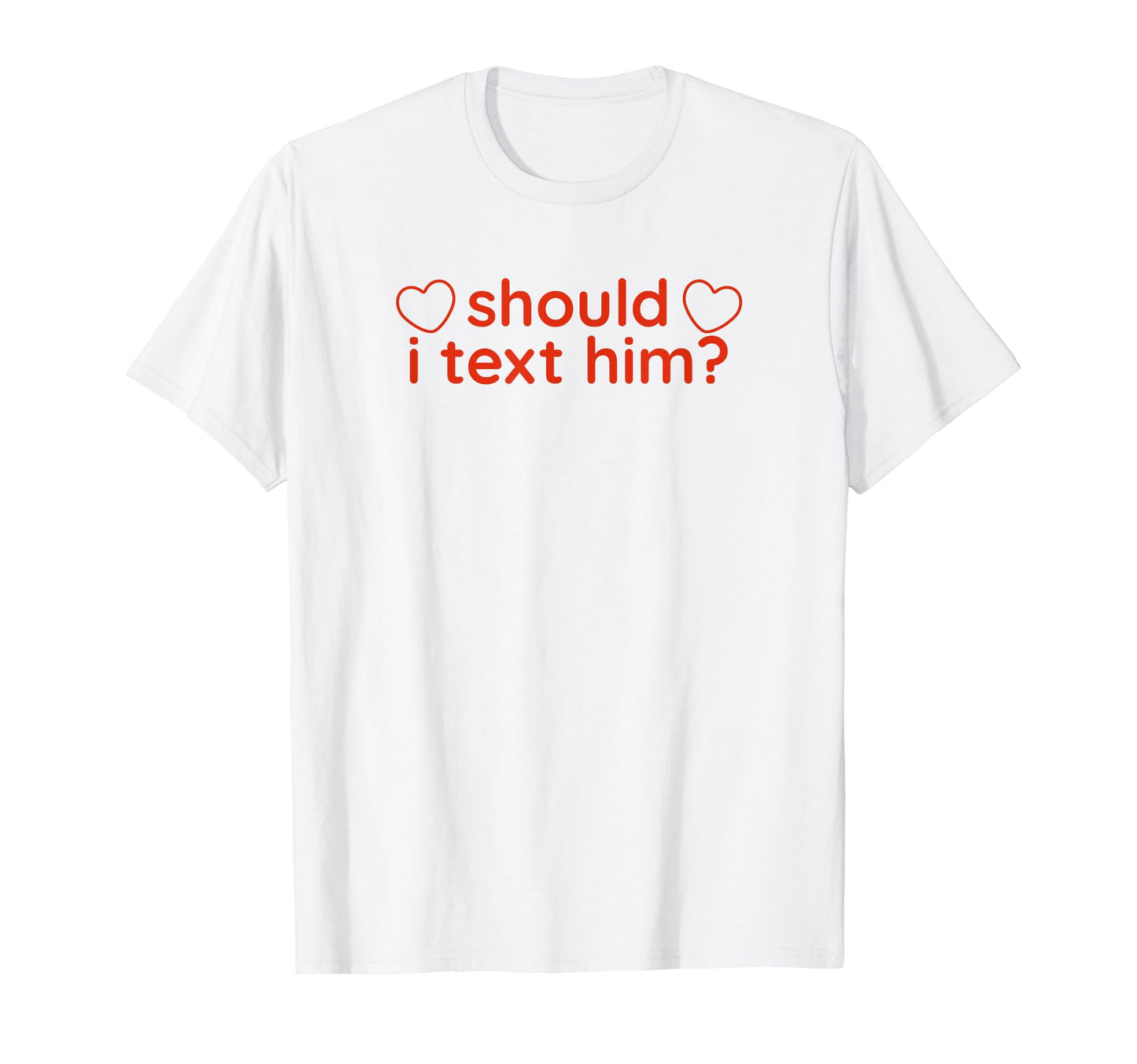 Should I Text Him Y2K Aesthetic Funny T-Shirt - Novelty Apparel Men Women - T-Shirt, Sweatshirt, Hoodie