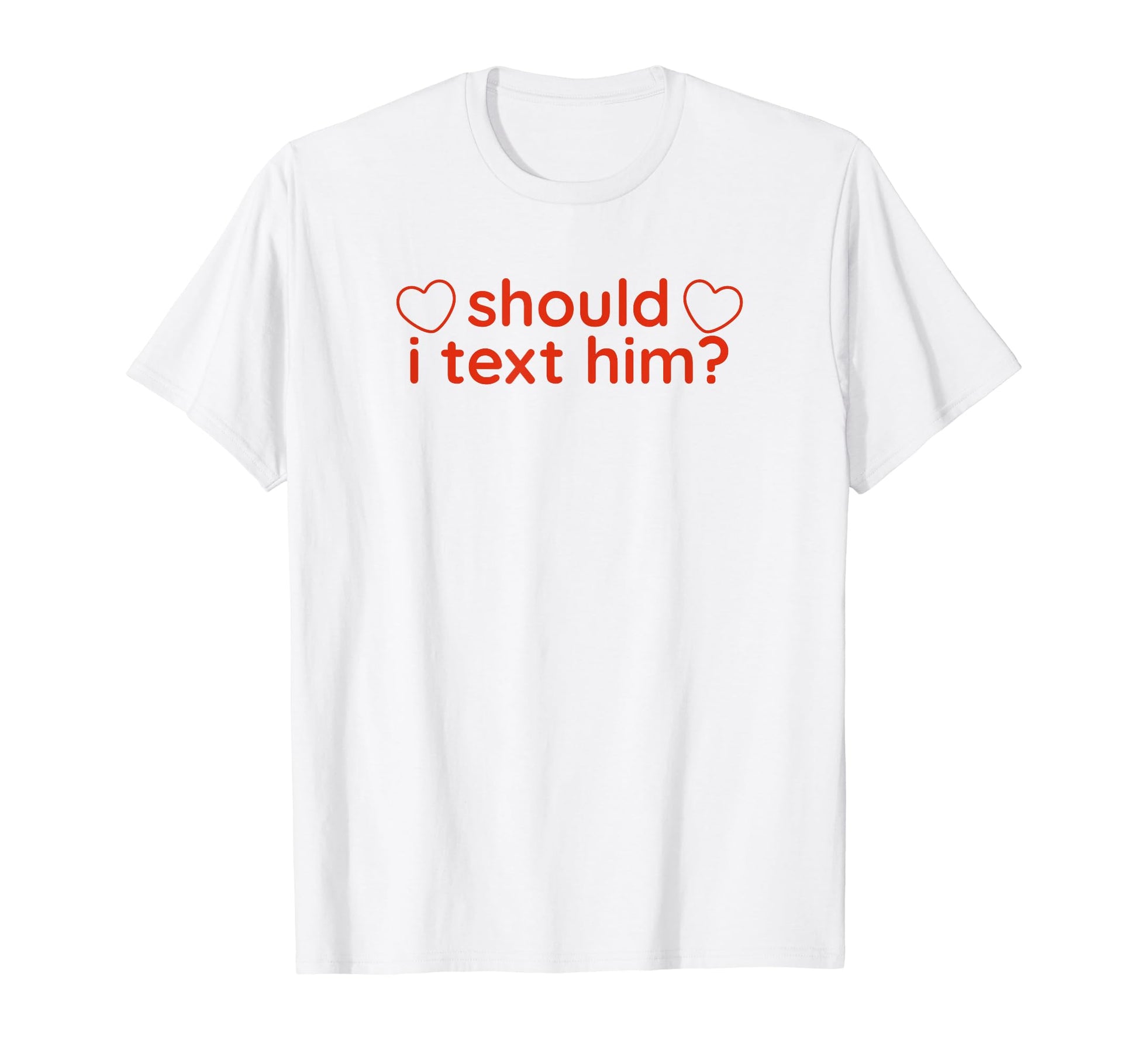 Should I Text Him Y2K Aesthetic Funny T-Shirt - Novelty Apparel Men Women - T-Shirt, Sweatshirt, Hoodie
