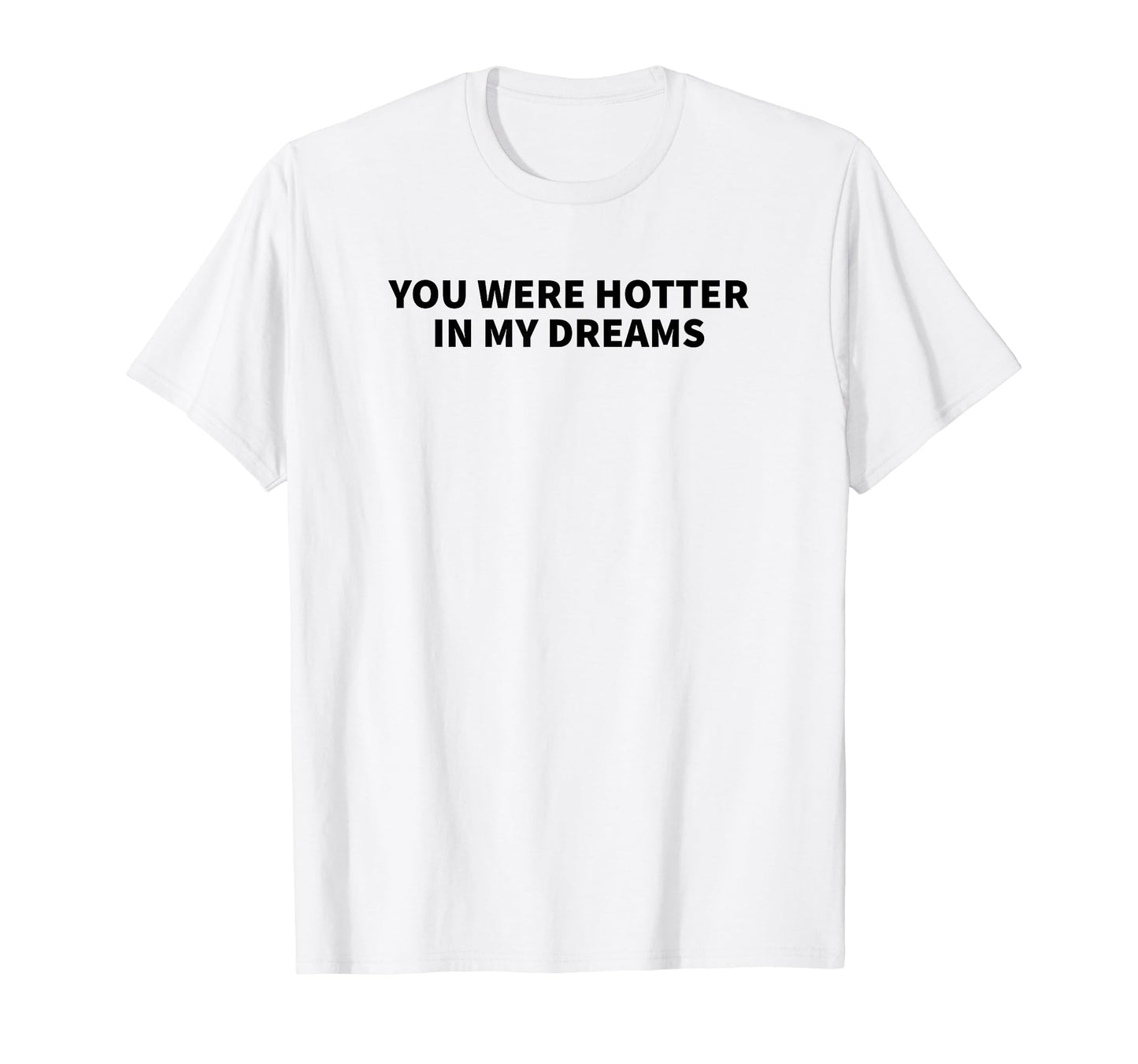 You Were Hotter My Dreams Y2K Aesthetic T-Shirt - Graphic Print Unisex - T-Shirt, Sweatshirt, Hoodie