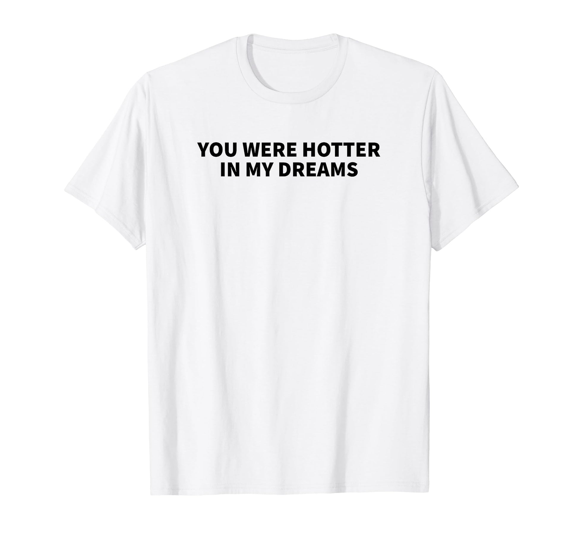 You Were Hotter My Dreams Y2K Aesthetic T-Shirt - Graphic Print Unisex - T-Shirt, Sweatshirt, Hoodie