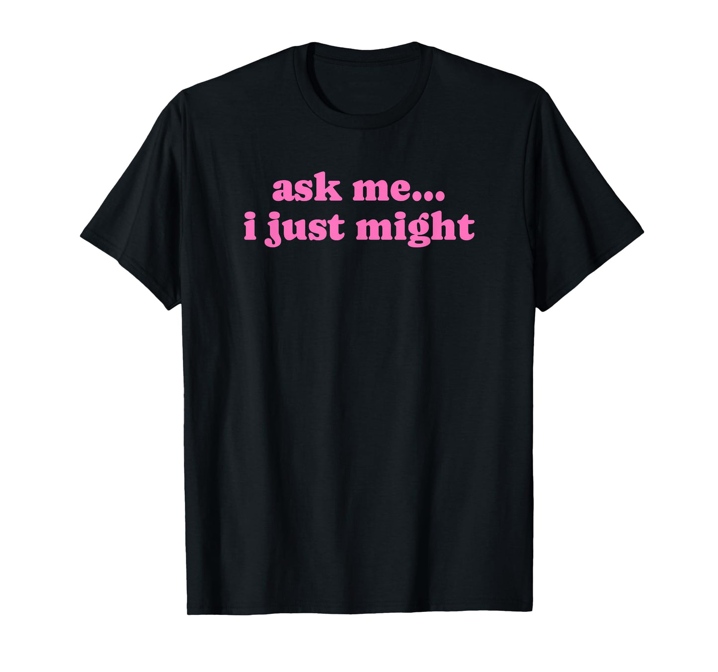Ask Me I Just Might Funny Y2K Aesthetic T-Shirt - Trendy Graphic Unisex - T-Shirt, Sweatshirt, Hoodie