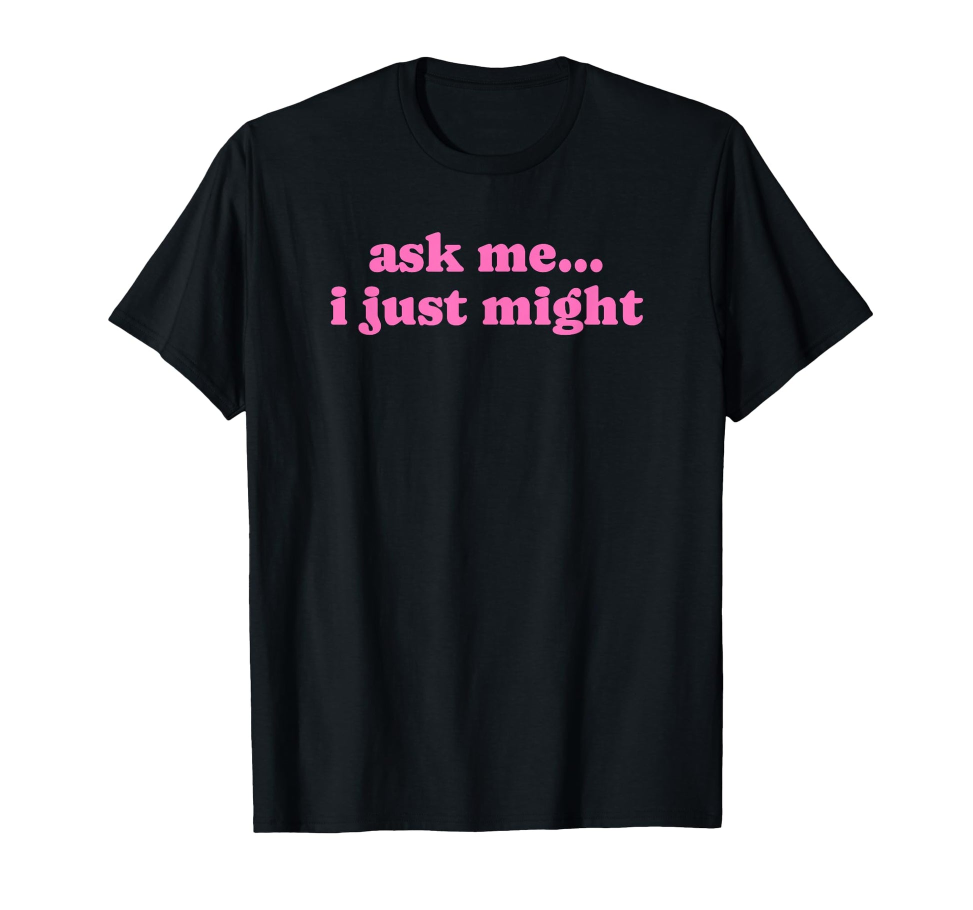 Ask Me I Just Might Funny Y2K Aesthetic T-Shirt - Trendy Graphic Unisex - T-Shirt, Sweatshirt, Hoodie