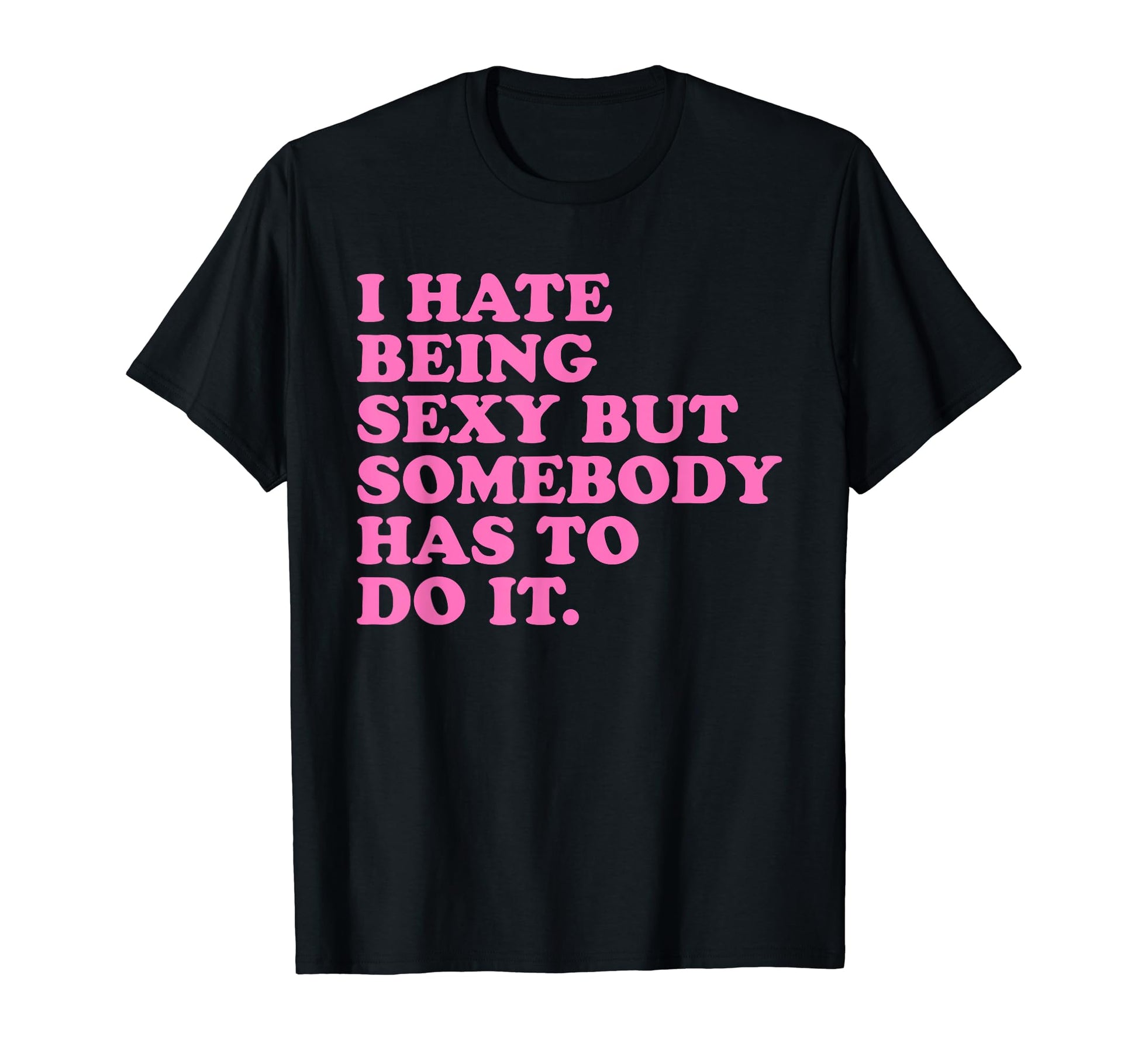 I Hate Being Sexy But Somebody Has To T-Shirt - Streetwear Style Men Women - T-Shirt, Sweatshirt, Hoodie