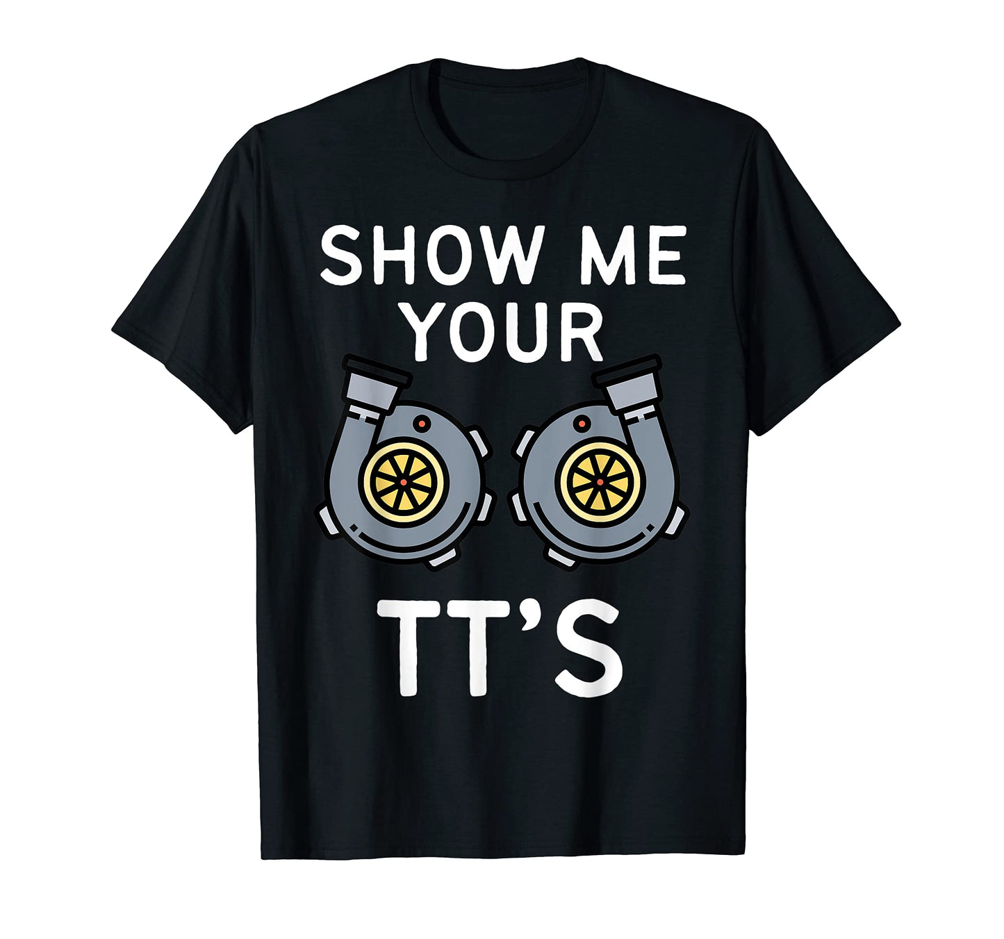 Show Me Your Tts Funny Twin Turbo Car T-Shirt - Trendy Graphic Men Women - T-Shirt, Sweatshirt, Hoodie