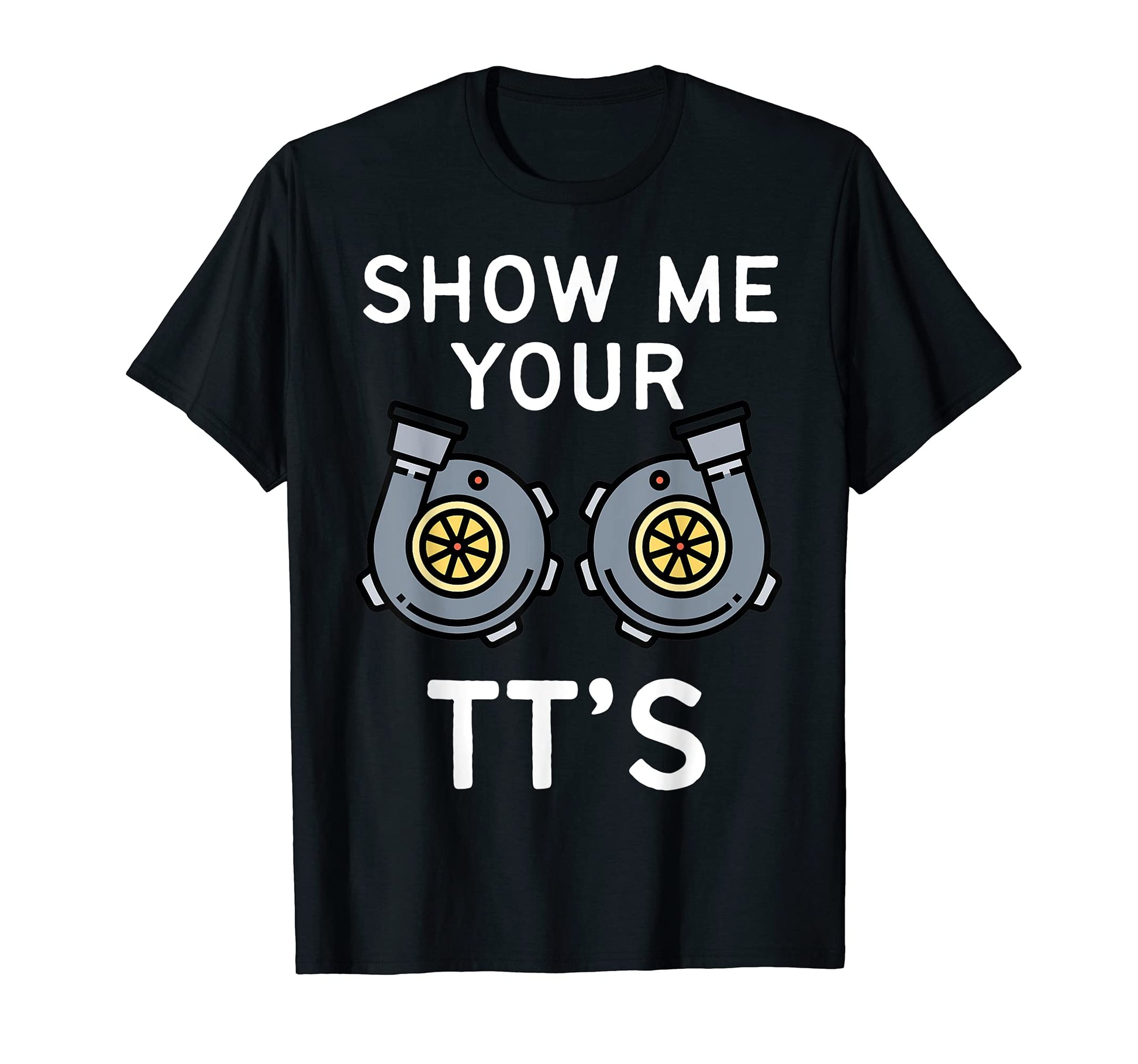 Show Me Your Tts Funny Twin Turbo Car T-Shirt - Trendy Graphic Men Women - T-Shirt, Sweatshirt, Hoodie