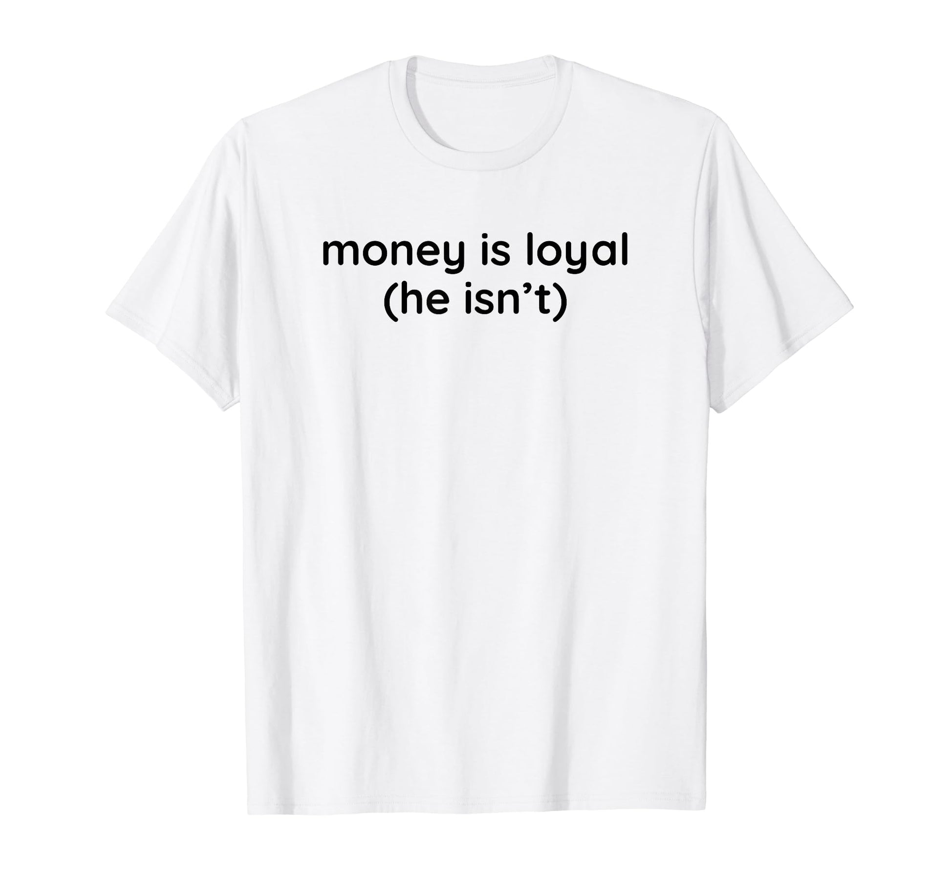 Money Is Loyal He Isnt Funny Y2K T-Shirt - Custom Art Print for Adults - T-Shirt, Sweatshirt, Hoodie