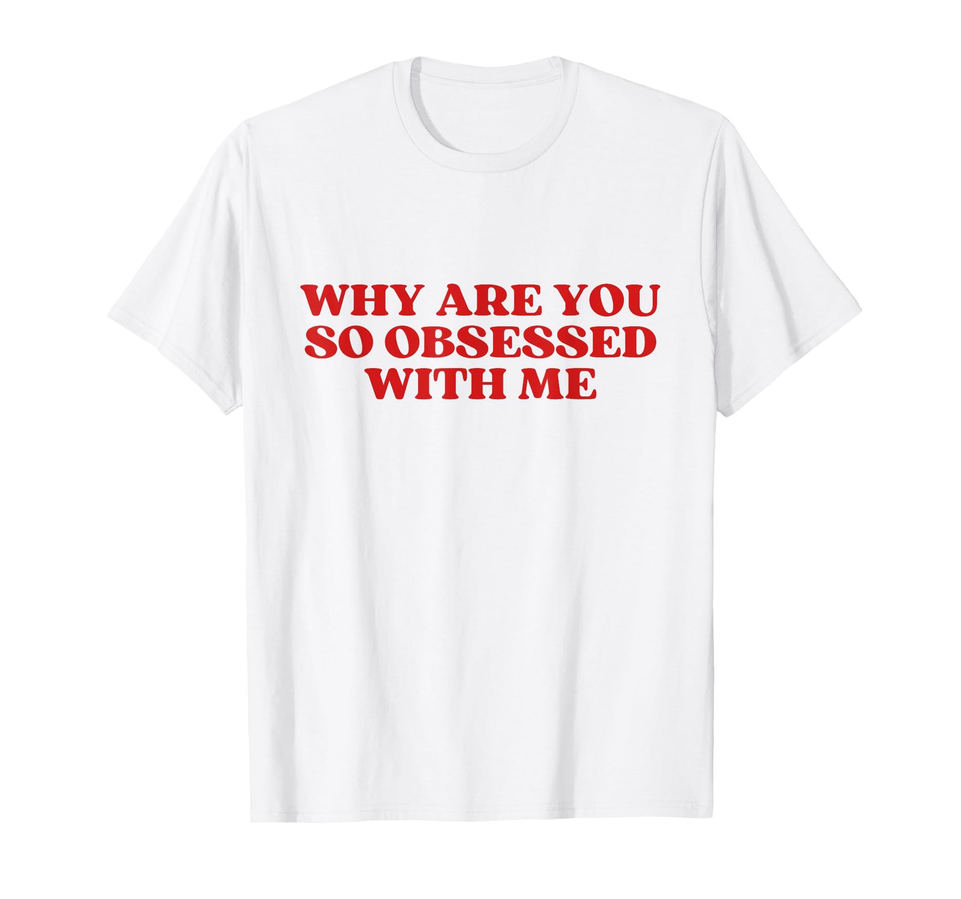 Why Are You So Obsessed Me Y2K T-Shirt - Aesthetic Graphic Men Women - T-Shirt, Sweatshirt, Hoodie