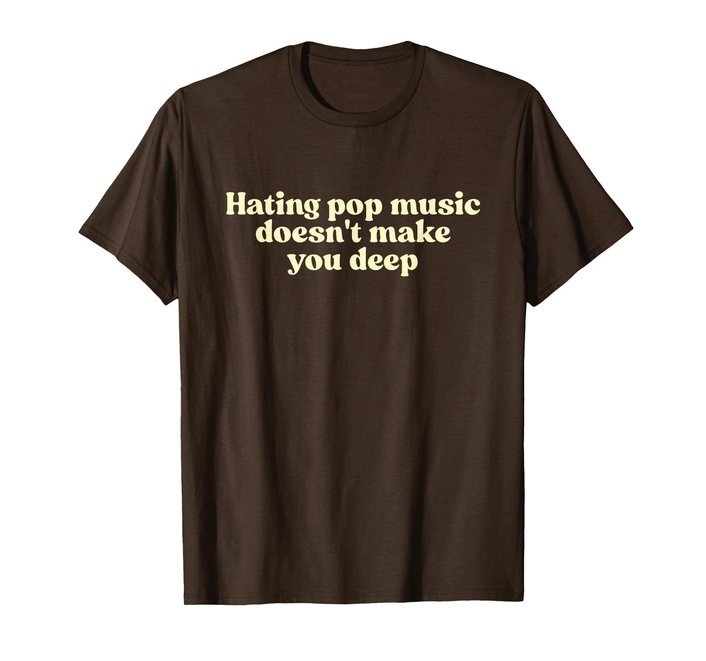 Hating Pop Music Doesnt Make You Deep T-Shirt - Fun Novelty Design Unisex - T-Shirt, Sweatshirt, Hoodie