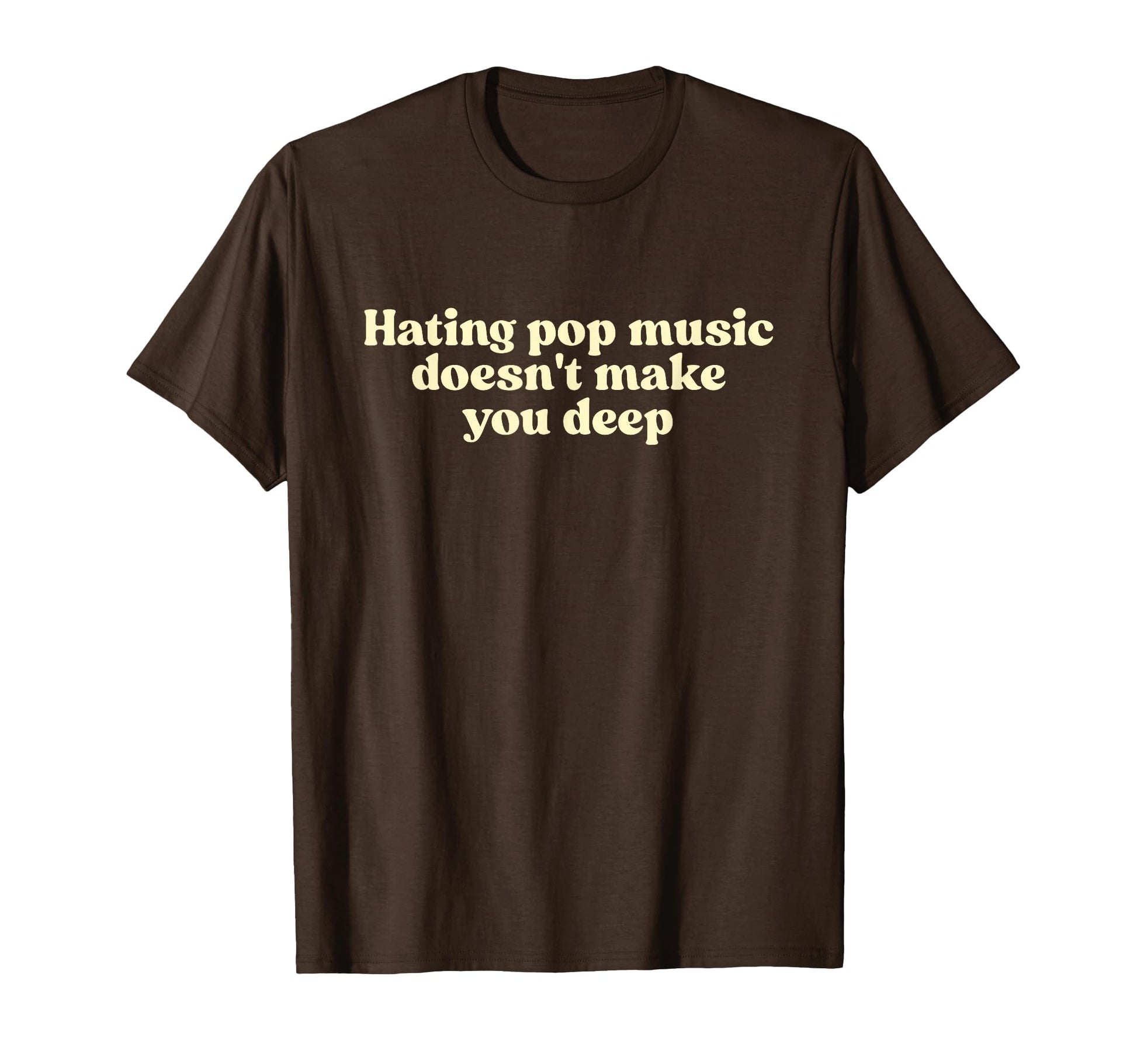 Hating Pop Music Doesnt Make You Deep T-Shirt - Fun Novelty Design Unisex - T-Shirt, Sweatshirt, Hoodie