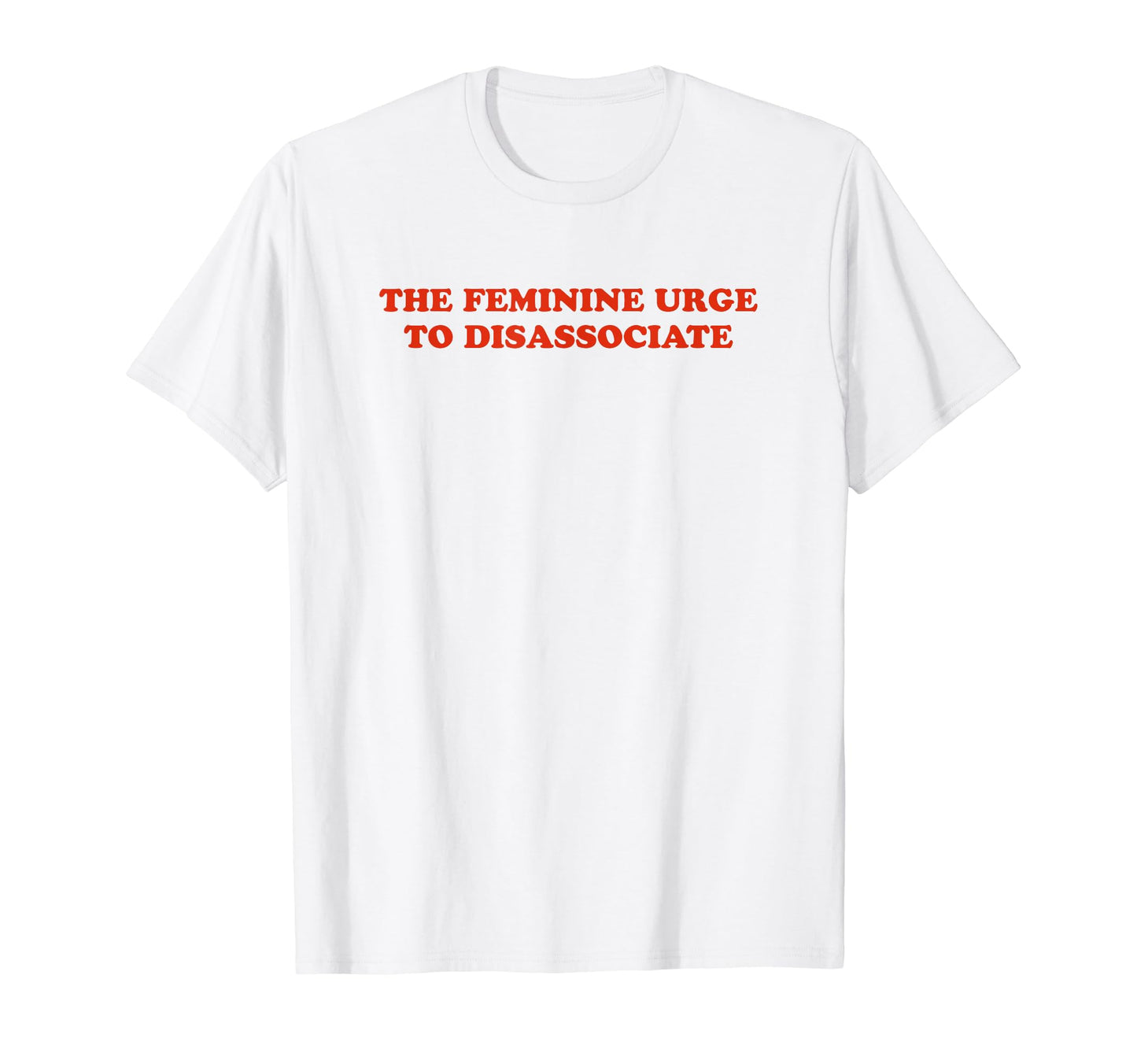Feminine Urge To Disassociate Funny Y2K T-Shirt - Minimalist Print Unisex - T-Shirt, Sweatshirt, Hoodie