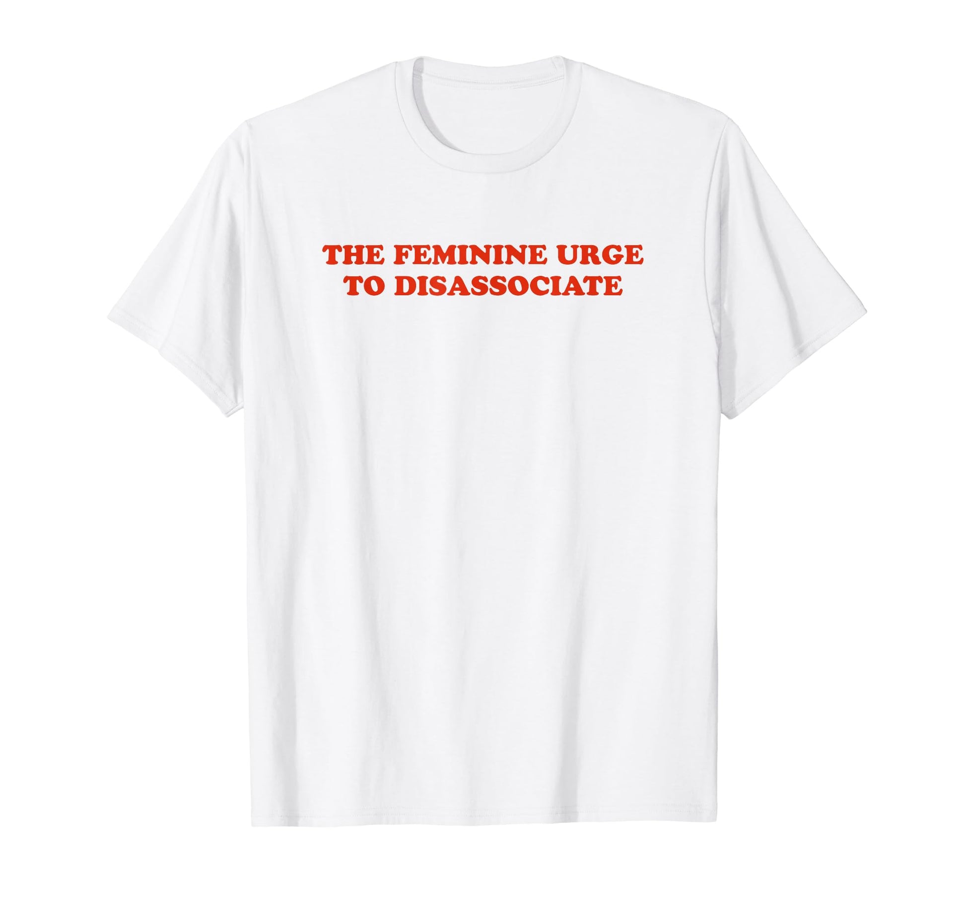 Feminine Urge To Disassociate Funny Y2K T-Shirt - Minimalist Print Unisex - T-Shirt, Sweatshirt, Hoodie