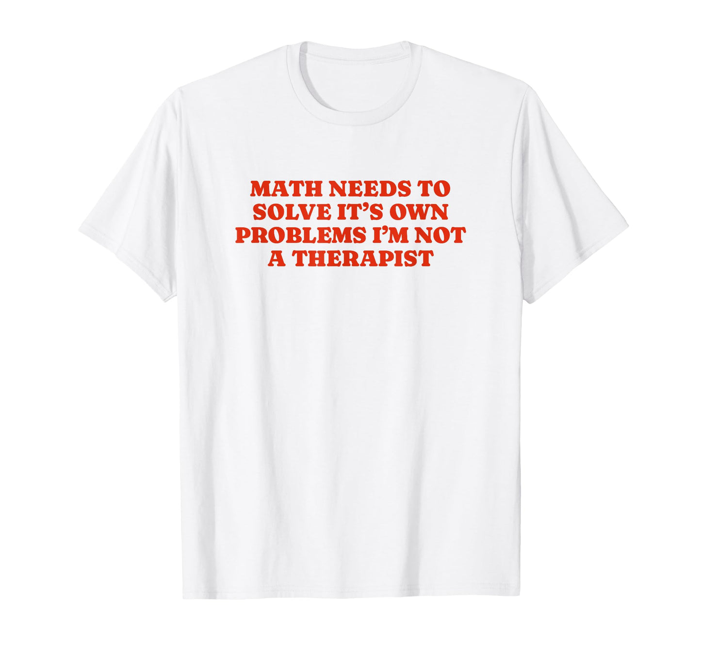 Math Needs To Solve Its Own Problems T-Shirt - Streetwear Style Men Women - T-Shirt, Sweatshirt, Hoodie