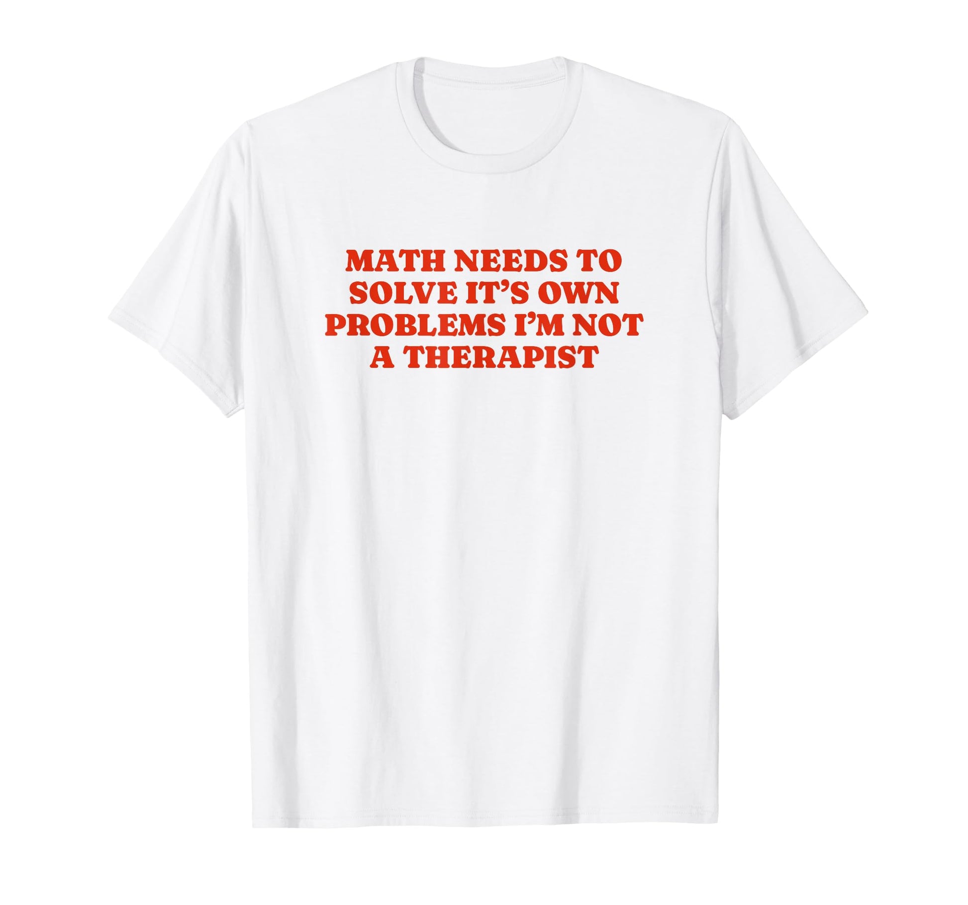 Math Needs To Solve Its Own Problems T-Shirt - Streetwear Style Men Women - T-Shirt, Sweatshirt, Hoodie