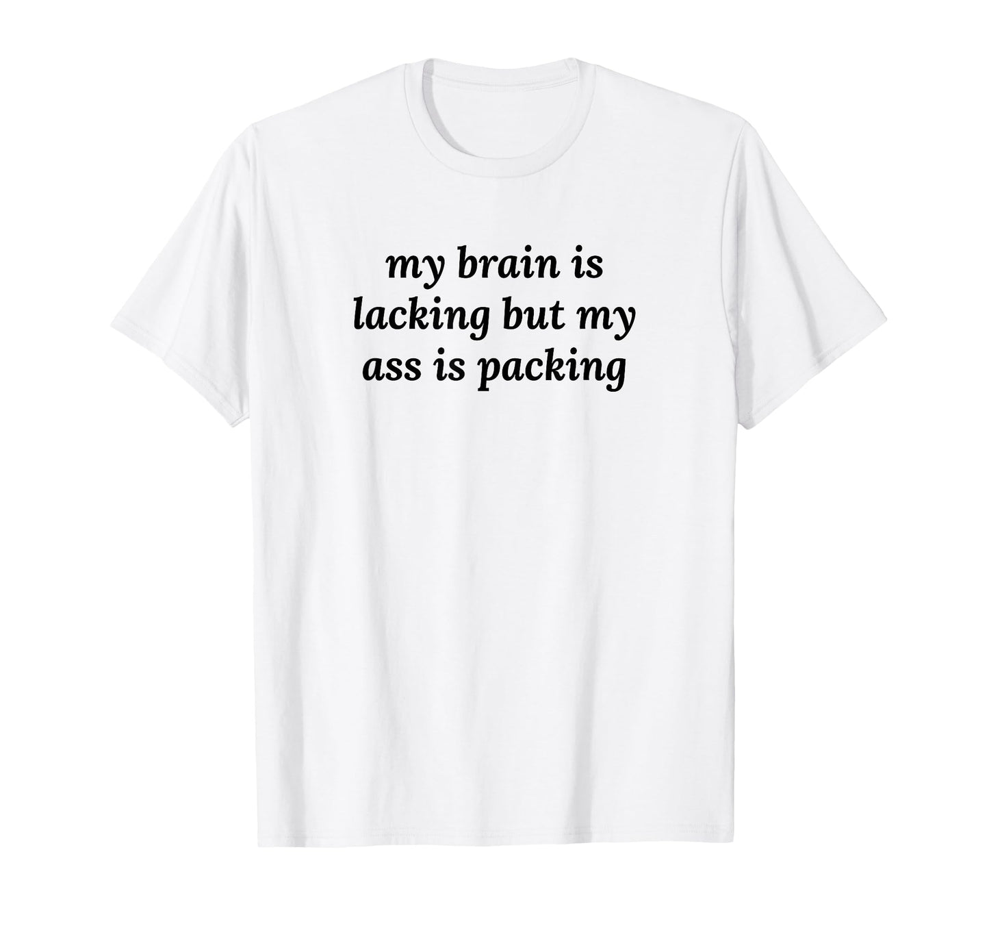 My Brain Is Lacking But My Ass T-Shirt - Casual Everyday Wear for Adults - T-Shirt, Sweatshirt, Hoodie