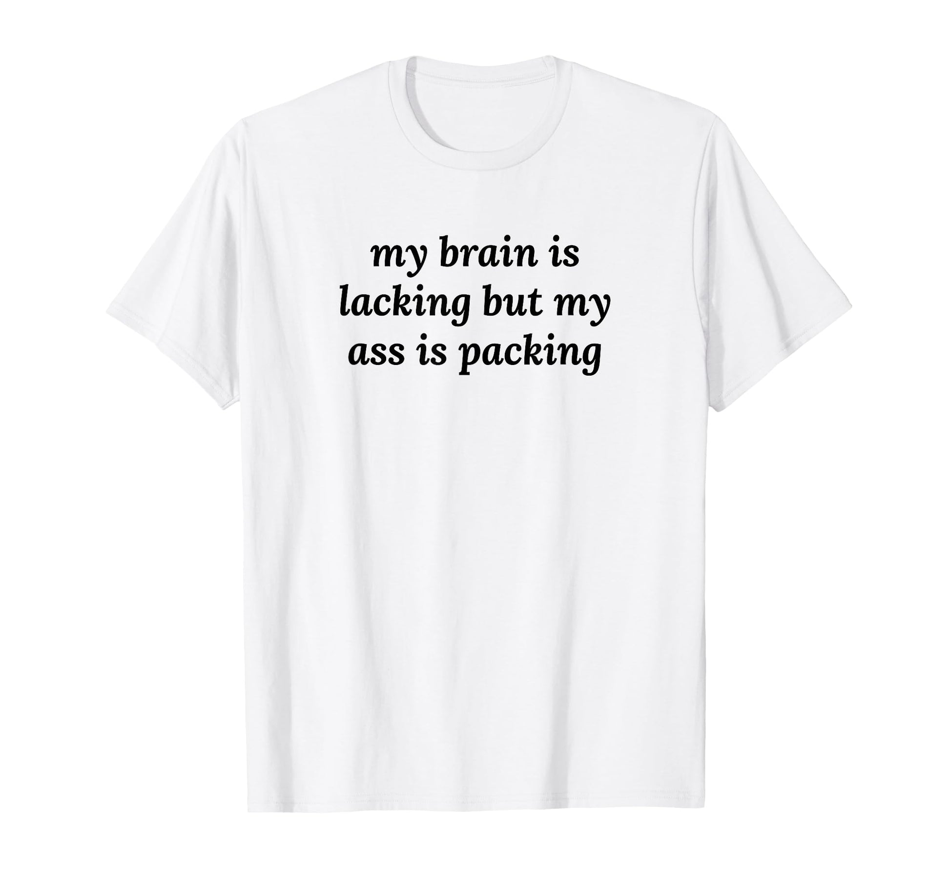 My Brain Is Lacking But My Ass T-Shirt - Casual Everyday Wear for Adults - T-Shirt, Sweatshirt, Hoodie