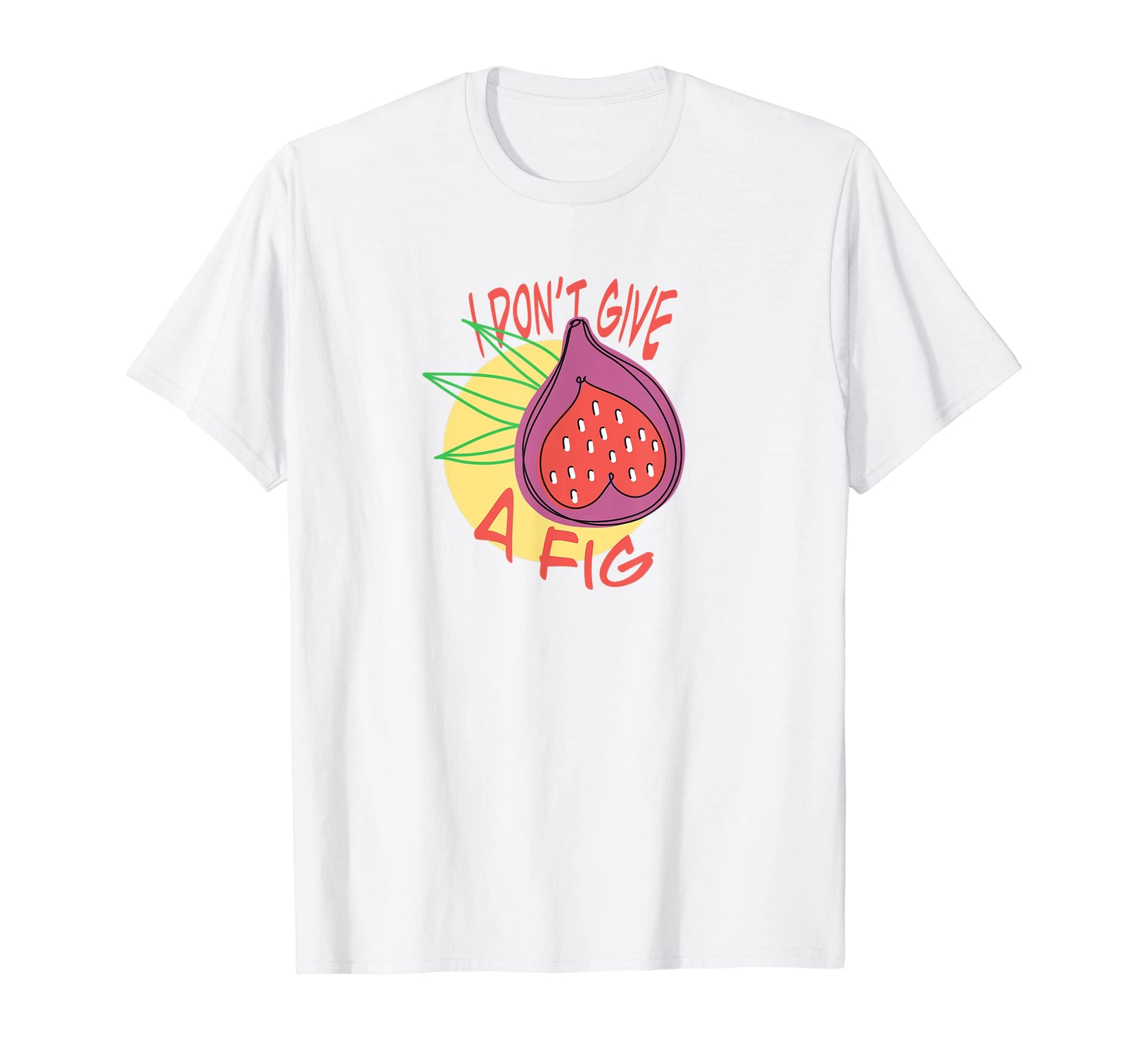Funny I Dont Give Fig Tropical T-Shirt - Casual Everyday Wear Men Women - T-Shirt, Sweatshirt, Hoodie