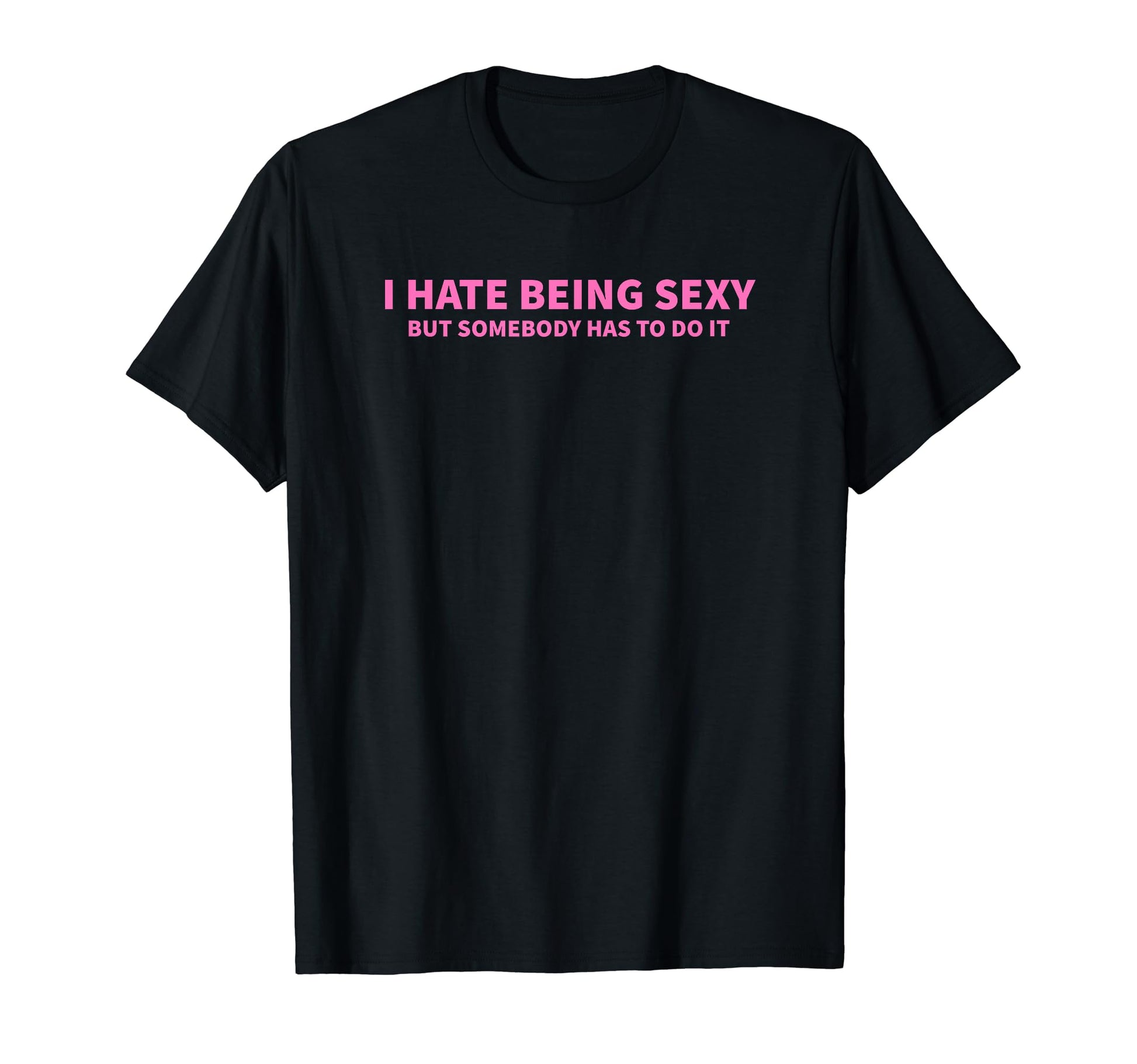 I Hate Being Sexy But Somebody Has To T-Shirt - Minimalist Print Men Women - T-Shirt, Sweatshirt, Hoodie