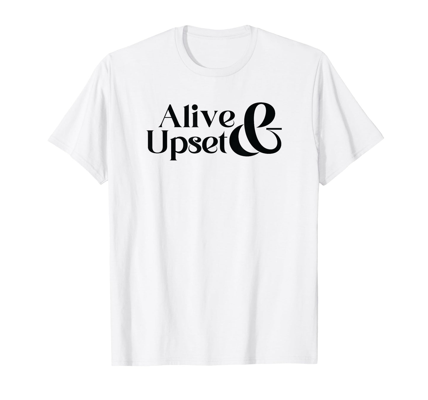 Alive Upset Funny Y2K 2000S 90S Aesthetic T-Shirt - Custom Art Print Unisex - T-Shirt, Sweatshirt, Hoodie