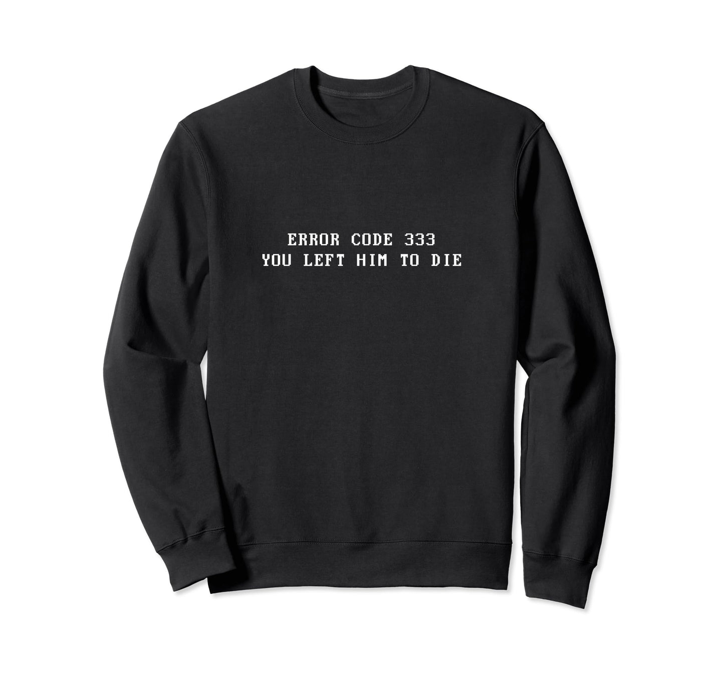 Error Code 333 You Left Him To Die Sweatshirt - Trendy Graphic Men Women - T-Shirt, Sweatshirt, Hoodie