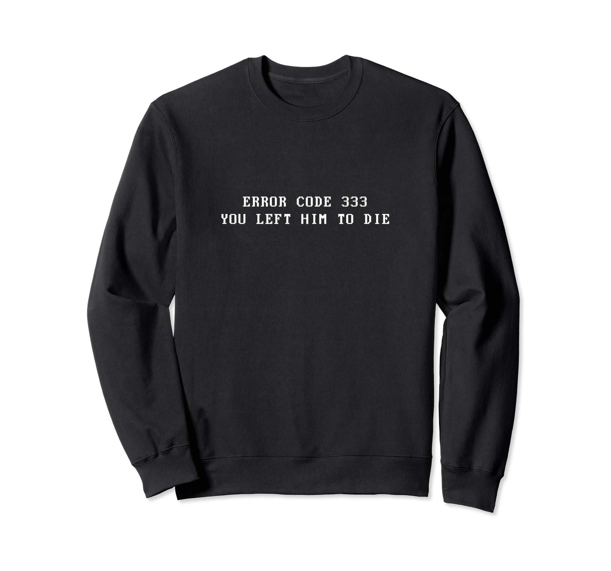 Error Code 333 You Left Him To Die Sweatshirt - Trendy Graphic Men Women - T-Shirt, Sweatshirt, Hoodie