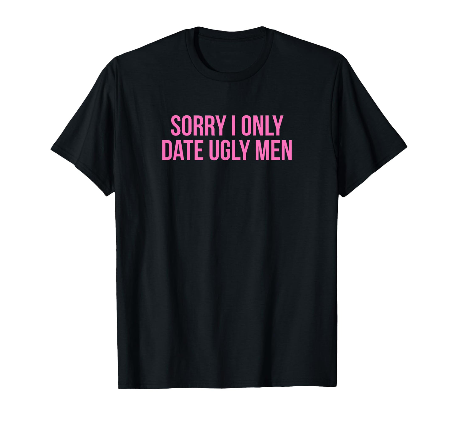 Sorry I Only Date Ugly Funny Y2K T-Shirt - Casual Everyday Wear Unisex - T-Shirt, Sweatshirt, Hoodie