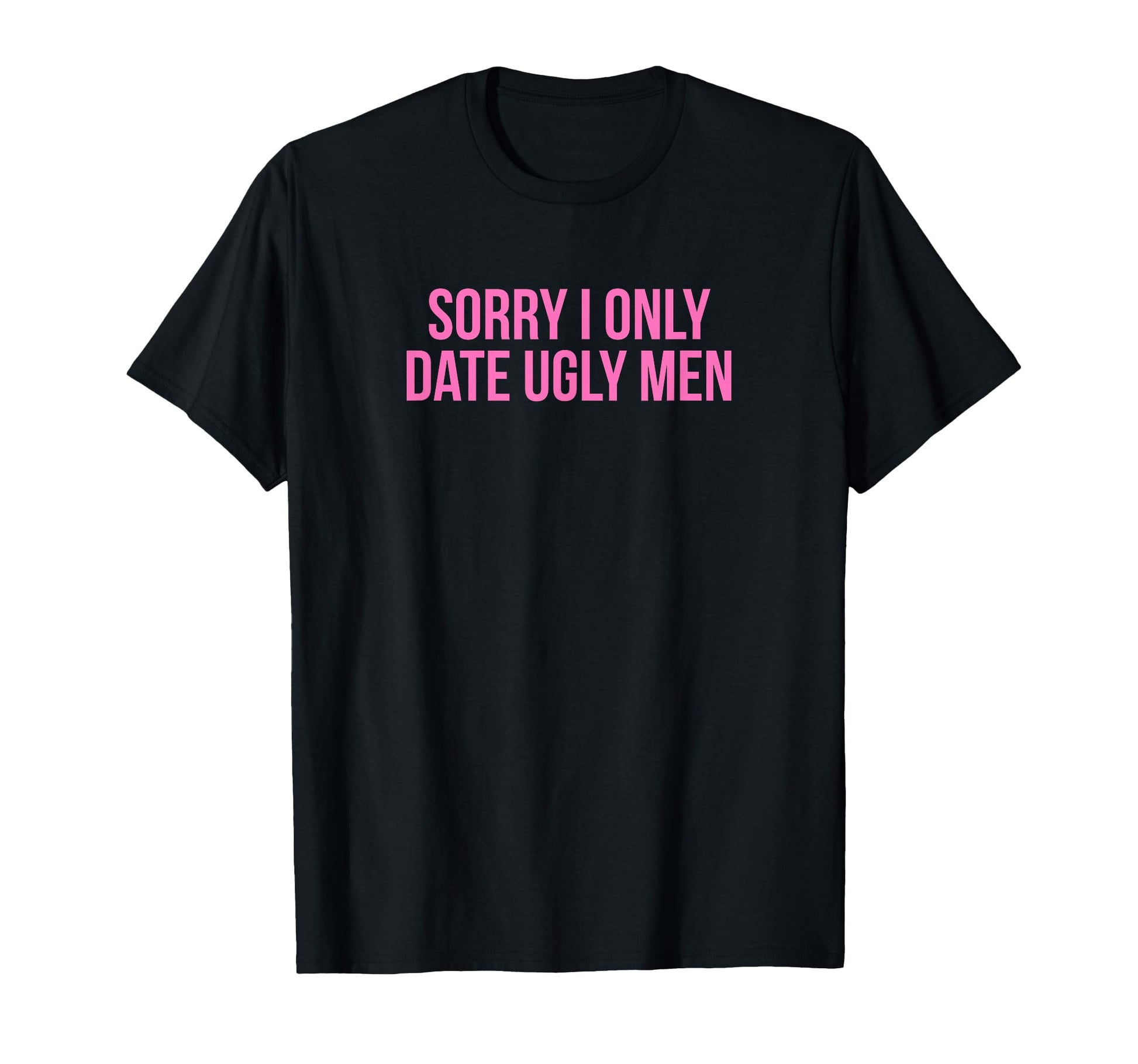 Sorry I Only Date Ugly Funny Y2K T-Shirt - Casual Everyday Wear Unisex - T-Shirt, Sweatshirt, Hoodie