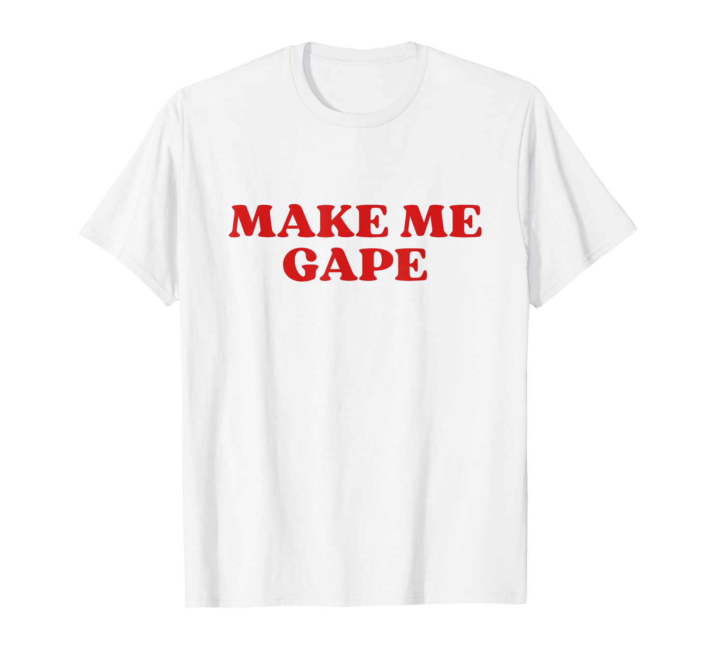 Make Me Gape Y2K Aesthetic T-Shirt - Casual Everyday Wear Unisex - T-Shirt, Sweatshirt, Hoodie