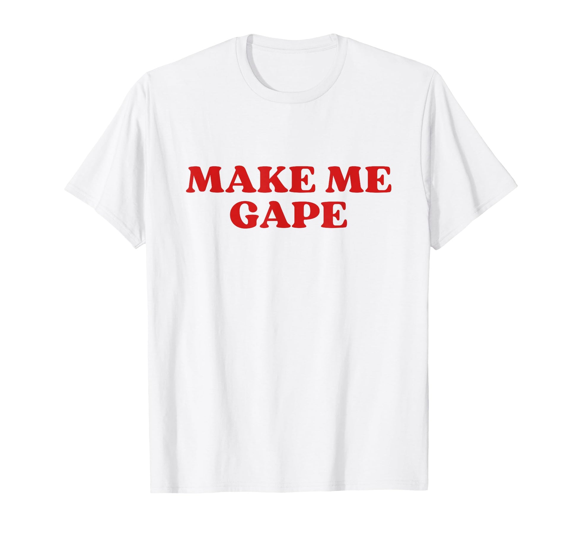 Make Me Gape Y2K Aesthetic T-Shirt - Casual Everyday Wear Unisex - T-Shirt, Sweatshirt, Hoodie