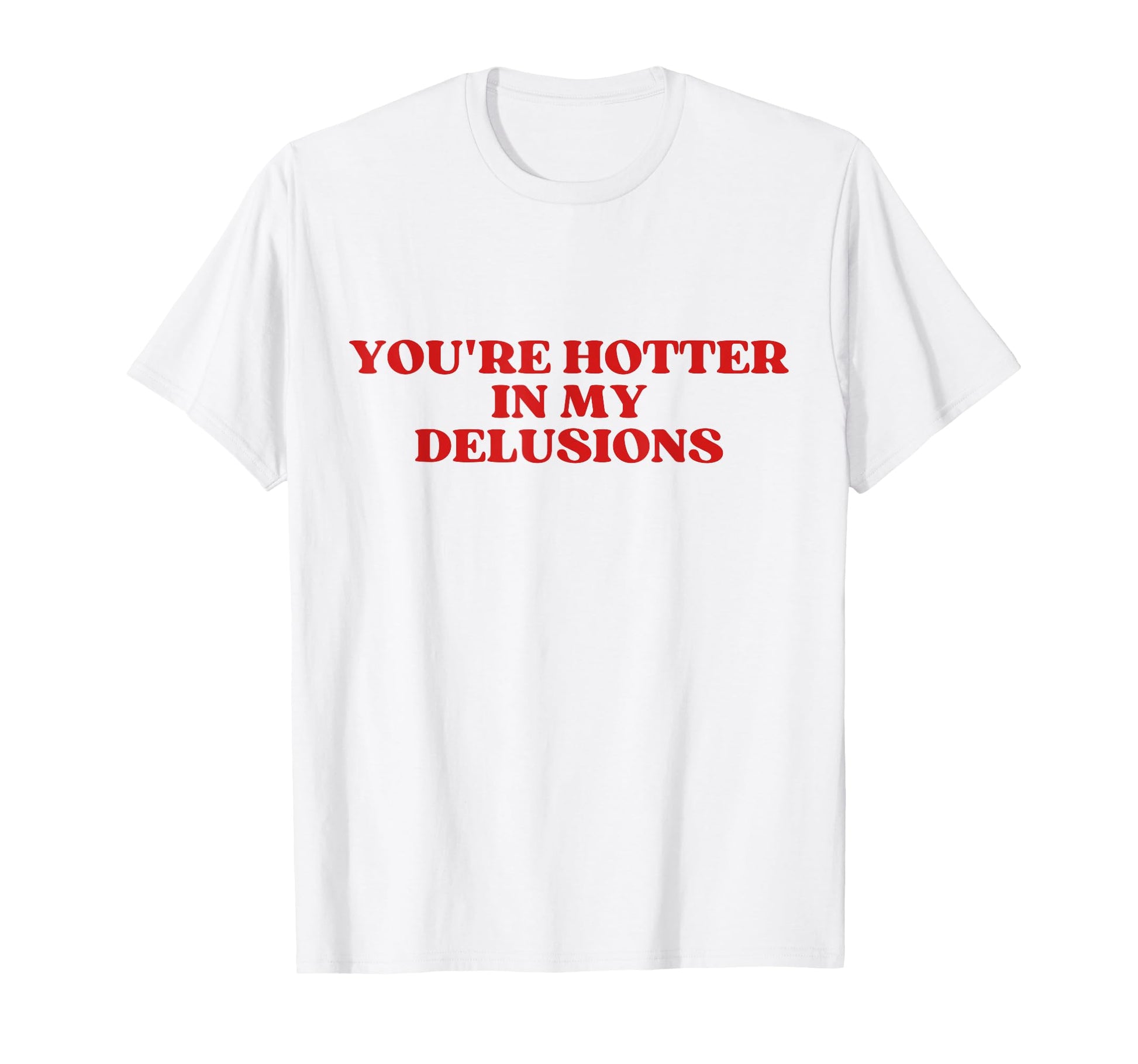 Youre Hotter My Delusions Y2K T-Shirt - Streetwear Style for Adults - T-Shirt, Sweatshirt, Hoodie