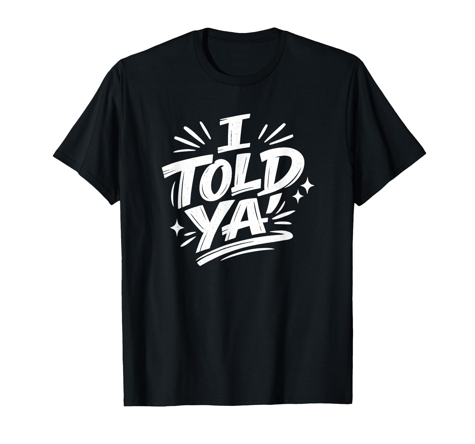 I Told Ya Bold Statement Funny Typography T-Shirt - Graphic Print Unisex - T-Shirt, Sweatshirt, Hoodie