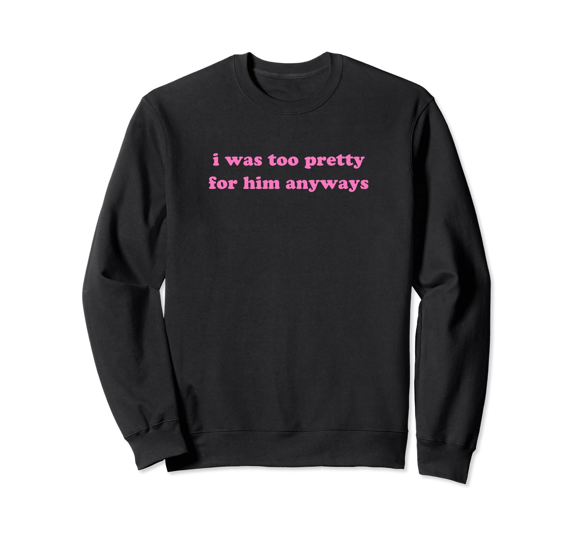 I Was Too Pretty Him Anyways Funny Y2K Sweatshirt - Novelty Apparel Unisex - T-Shirt, Sweatshirt, Hoodie