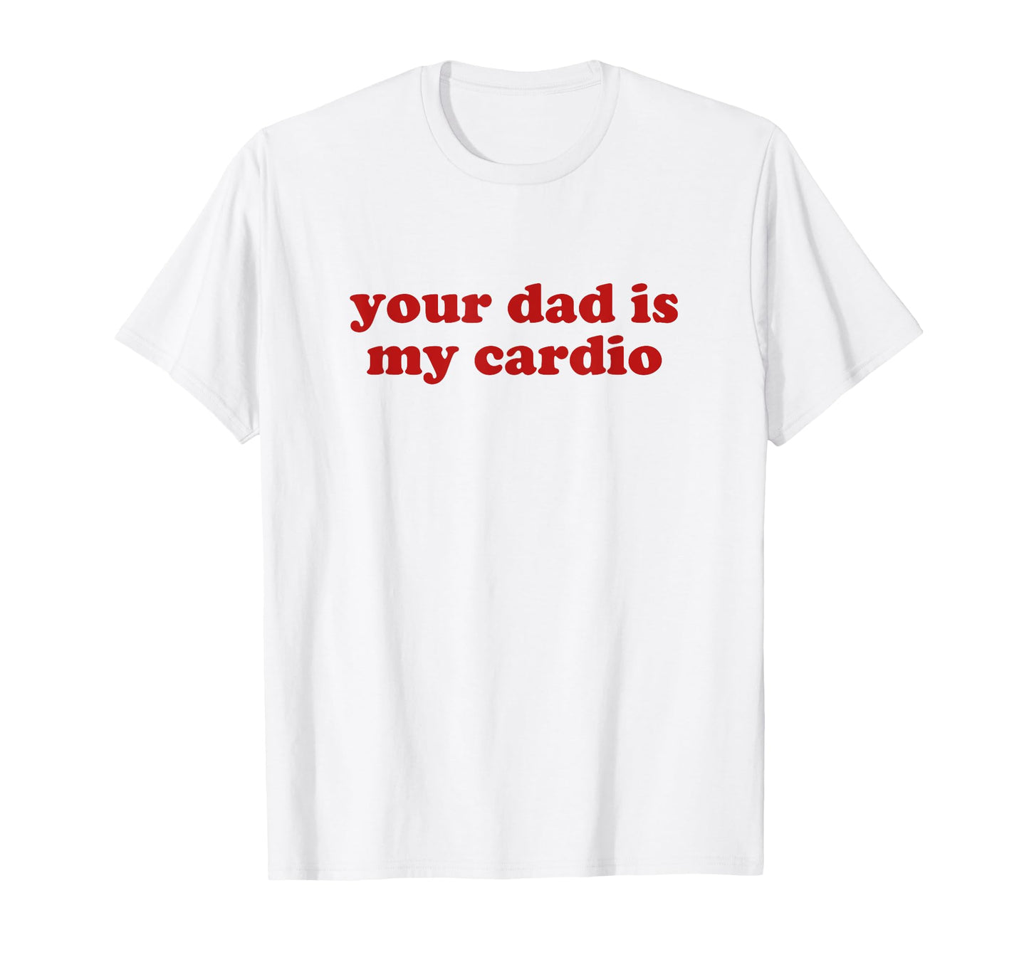 Your Dad Is My Cardio Y2K Aesthetic T-Shirt - Trendy Graphic Unisex - T-Shirt, Sweatshirt, Hoodie
