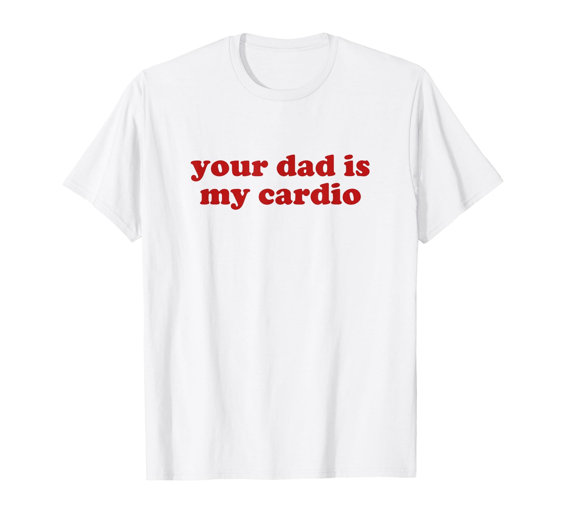 Your Dad Is My Cardio Y2K Aesthetic T-Shirt - Trendy Graphic Unisex - T-Shirt, Sweatshirt, Hoodie