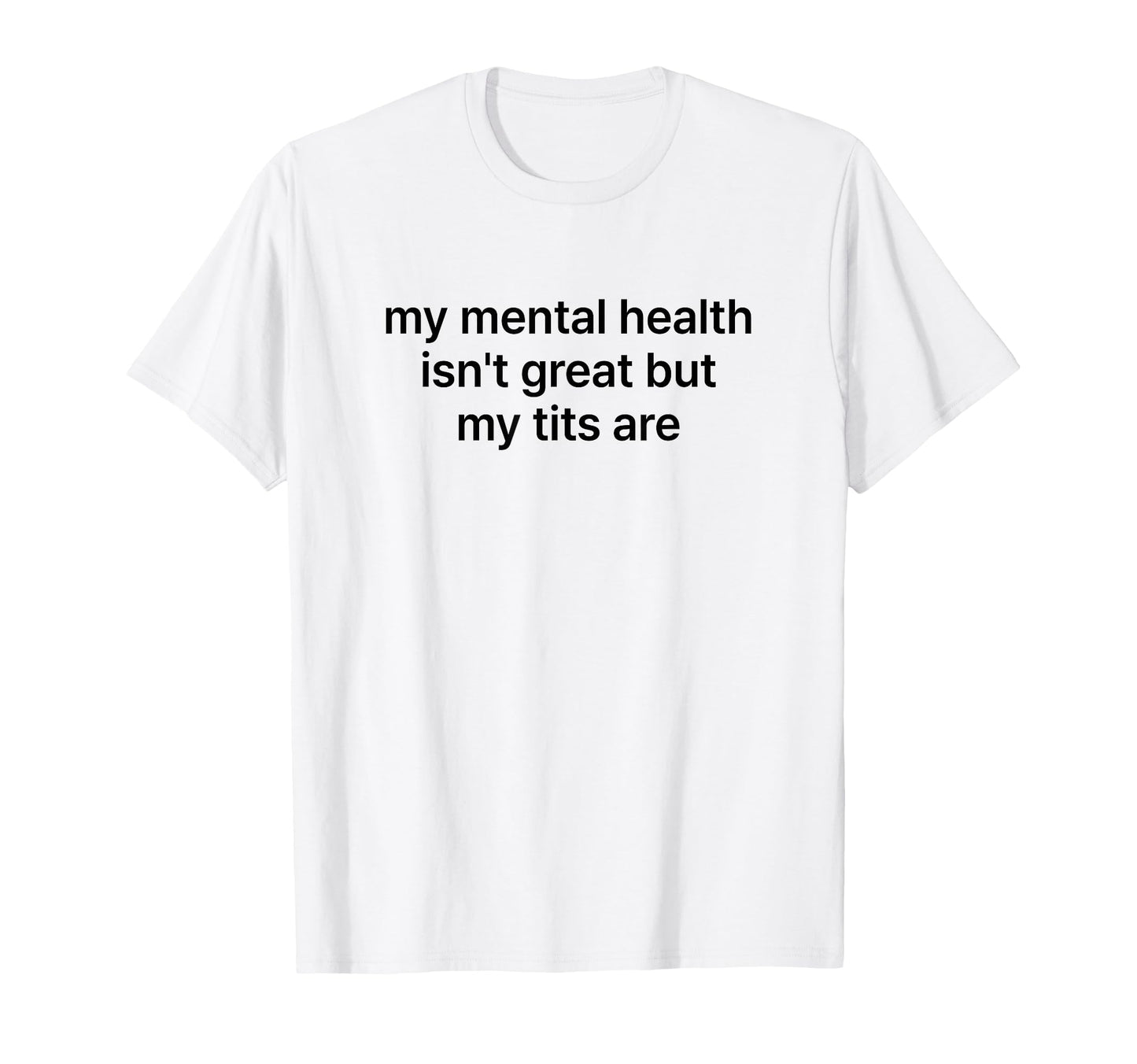 My Mental Health Isnt Great But My Tits T-Shirt - Unique Graphic Men Women - T-Shirt, Sweatshirt, Hoodie