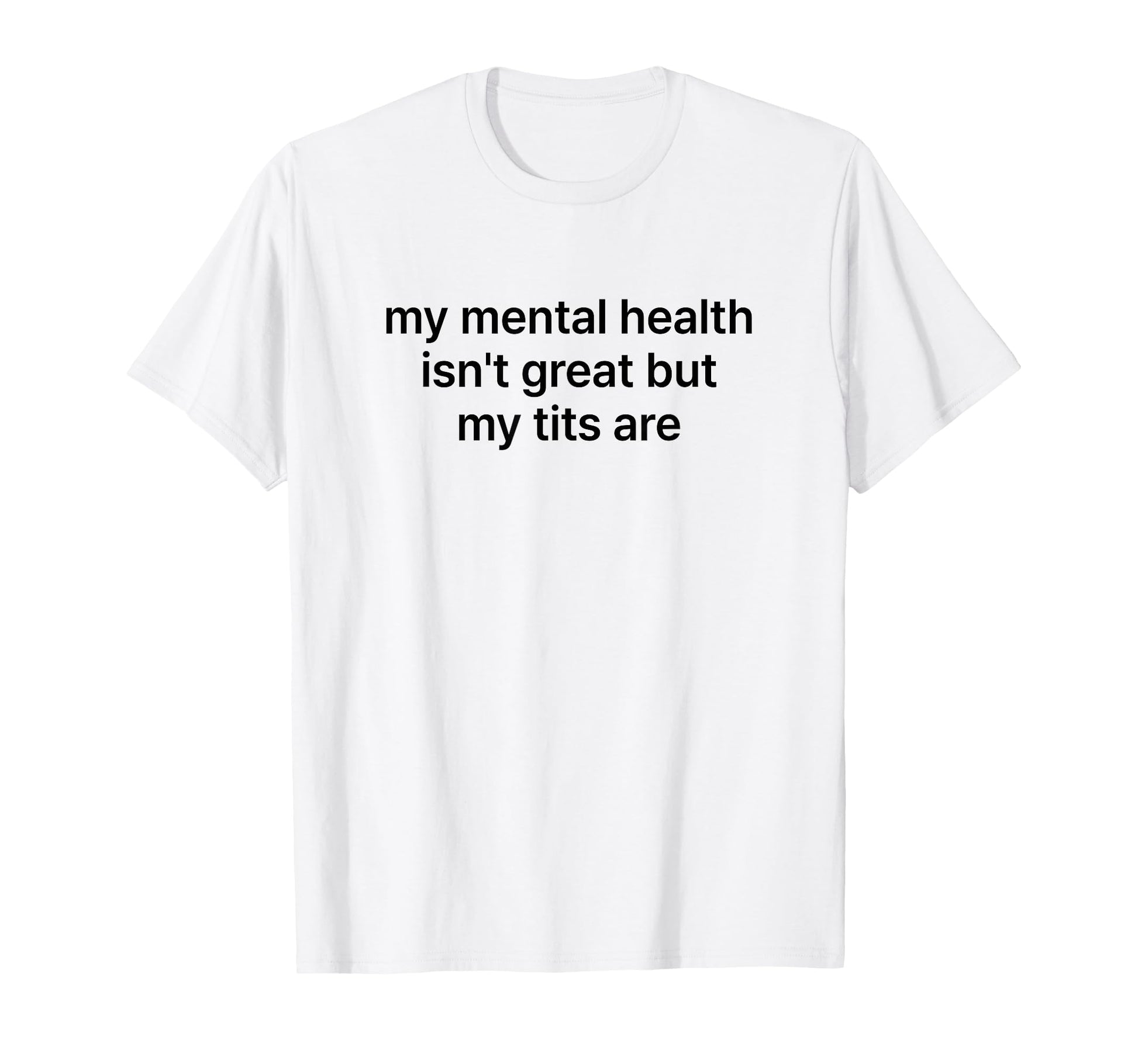 My Mental Health Isnt Great But My Tits T-Shirt - Unique Graphic Men Women - T-Shirt, Sweatshirt, Hoodie
