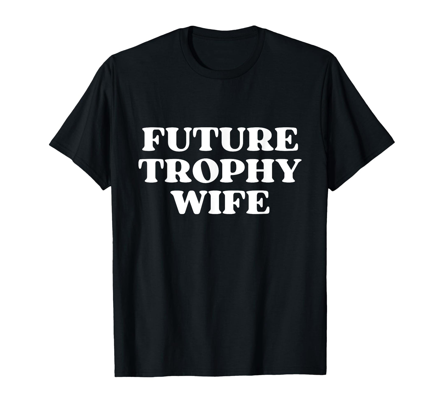 Future Trophy Wife Future Milf Funny T-Shirt - Unique Graphic Unisex - T-Shirt, Sweatshirt, Hoodie