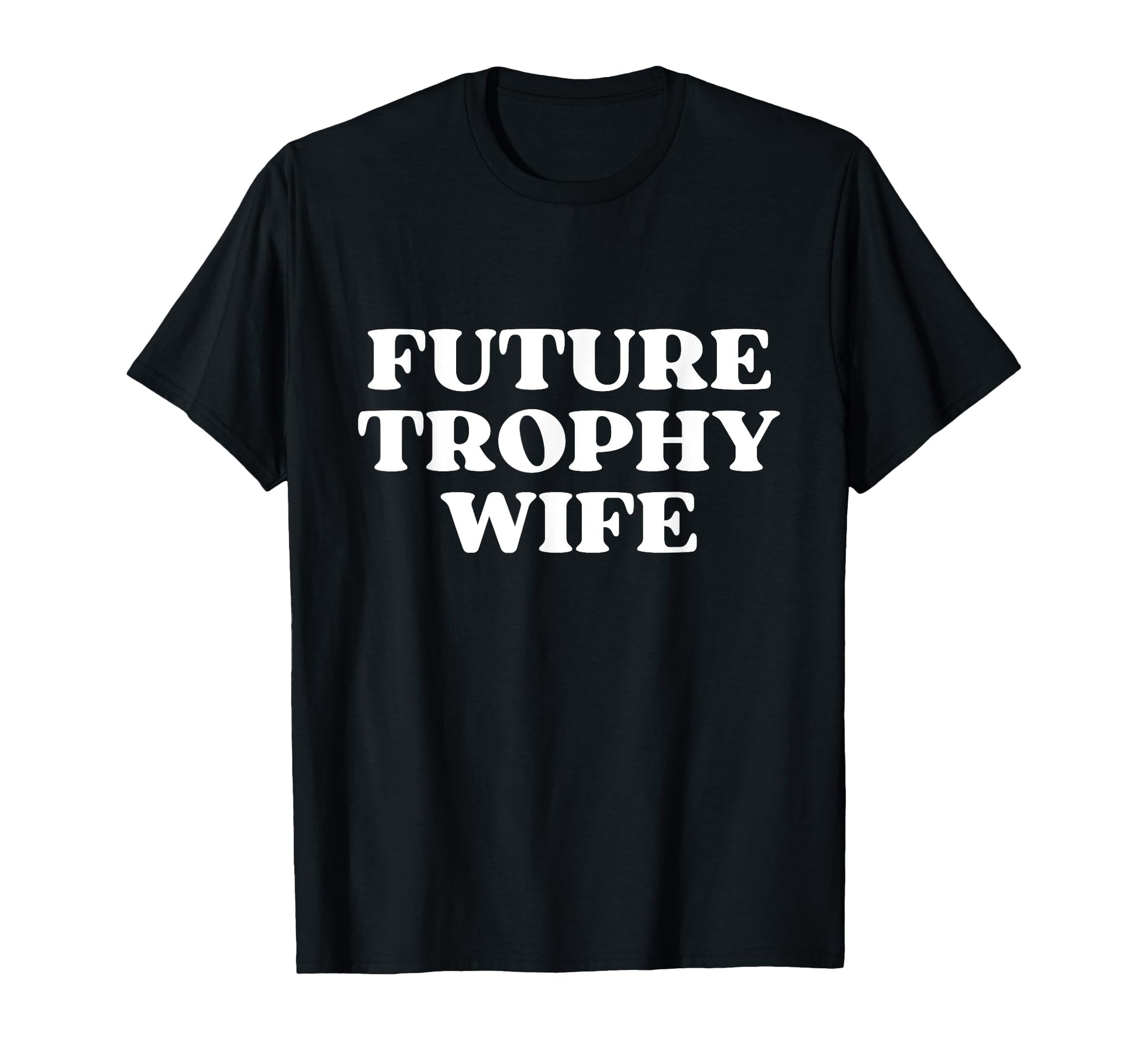 Future Trophy Wife Future Milf Funny T-Shirt - Unique Graphic Unisex - T-Shirt, Sweatshirt, Hoodie