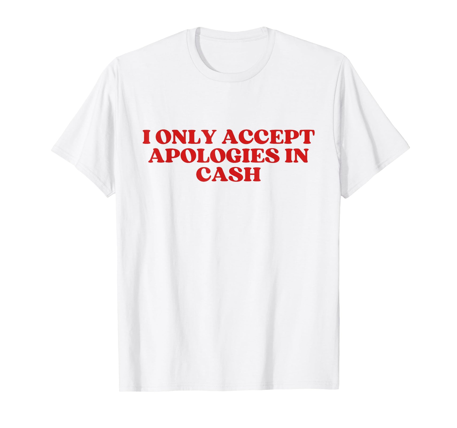 I Only Accept Apologies Cash Y2K T-Shirt - Casual Everyday Wear Men Women - T-Shirt, Sweatshirt, Hoodie
