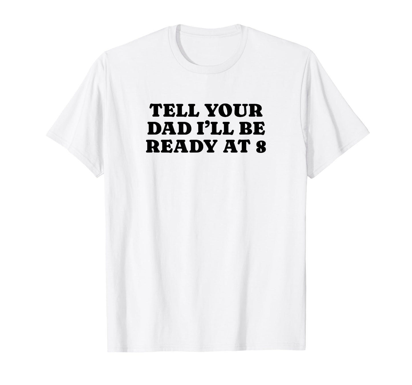 Tell Your Dad Ill Be Ready 8 T-Shirt - Casual Everyday Wear Men Women - T-Shirt, Sweatshirt, Hoodie