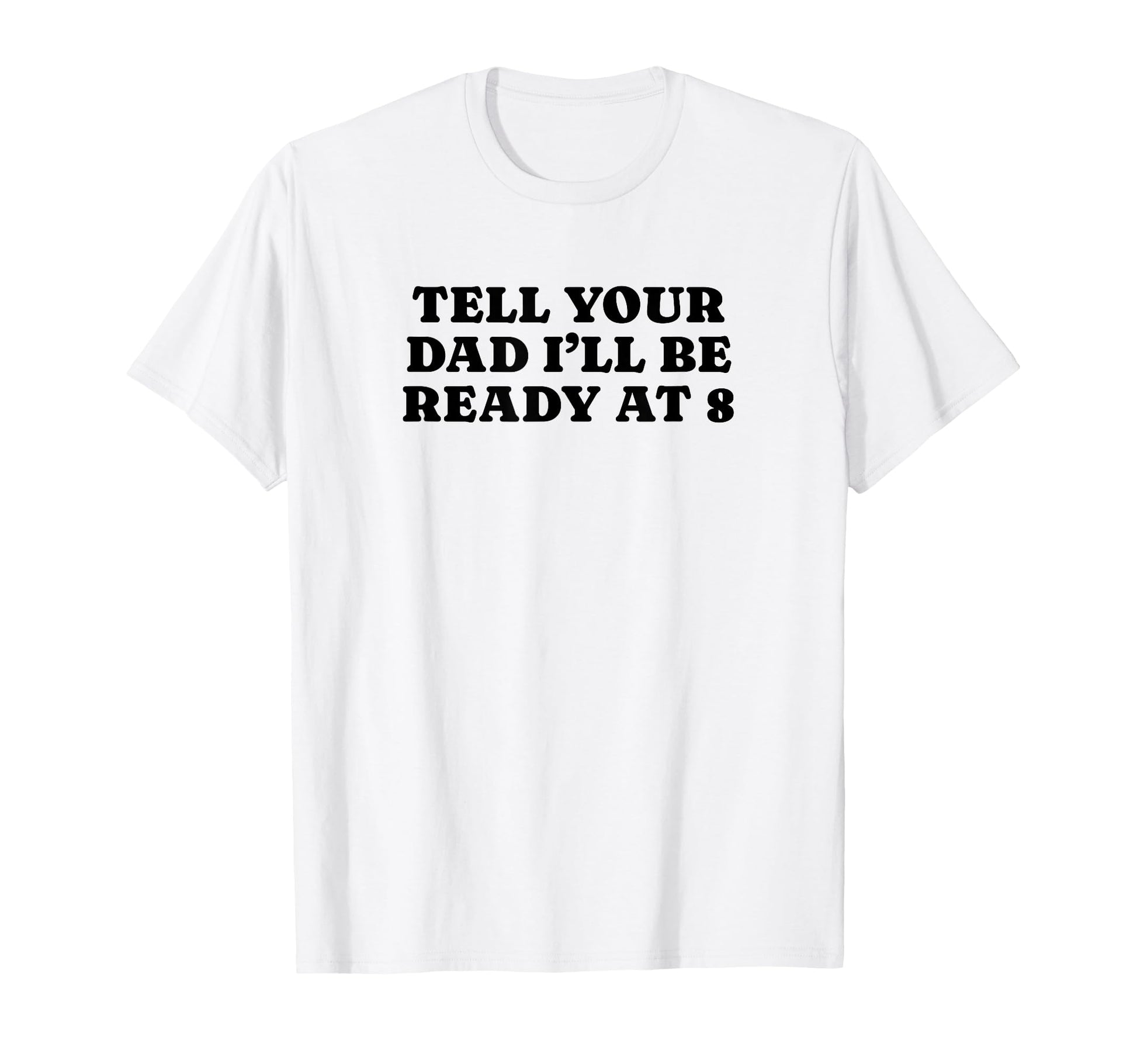 Tell Your Dad Ill Be Ready 8 T-Shirt - Casual Everyday Wear Men Women - T-Shirt, Sweatshirt, Hoodie
