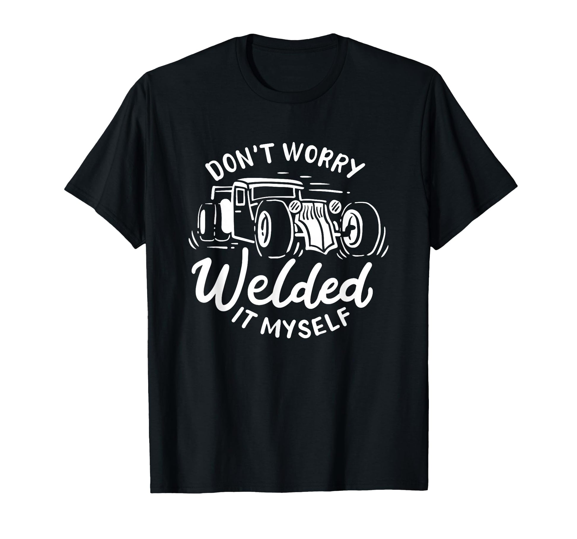 Dont Worry I Welded It Myself Rat Rod T-Shirt - Graphic Print Men Women - T-Shirt, Sweatshirt, Hoodie