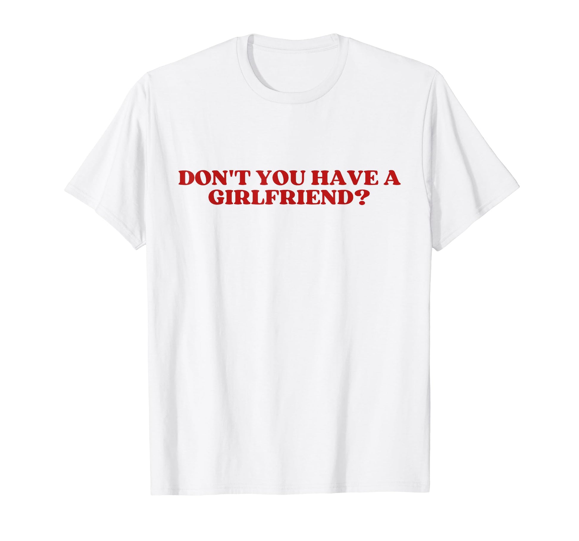 Dont You Have Girlfriend Y2K Aesthetic T-Shirt - Custom Art Print Unisex - T-Shirt, Sweatshirt, Hoodie