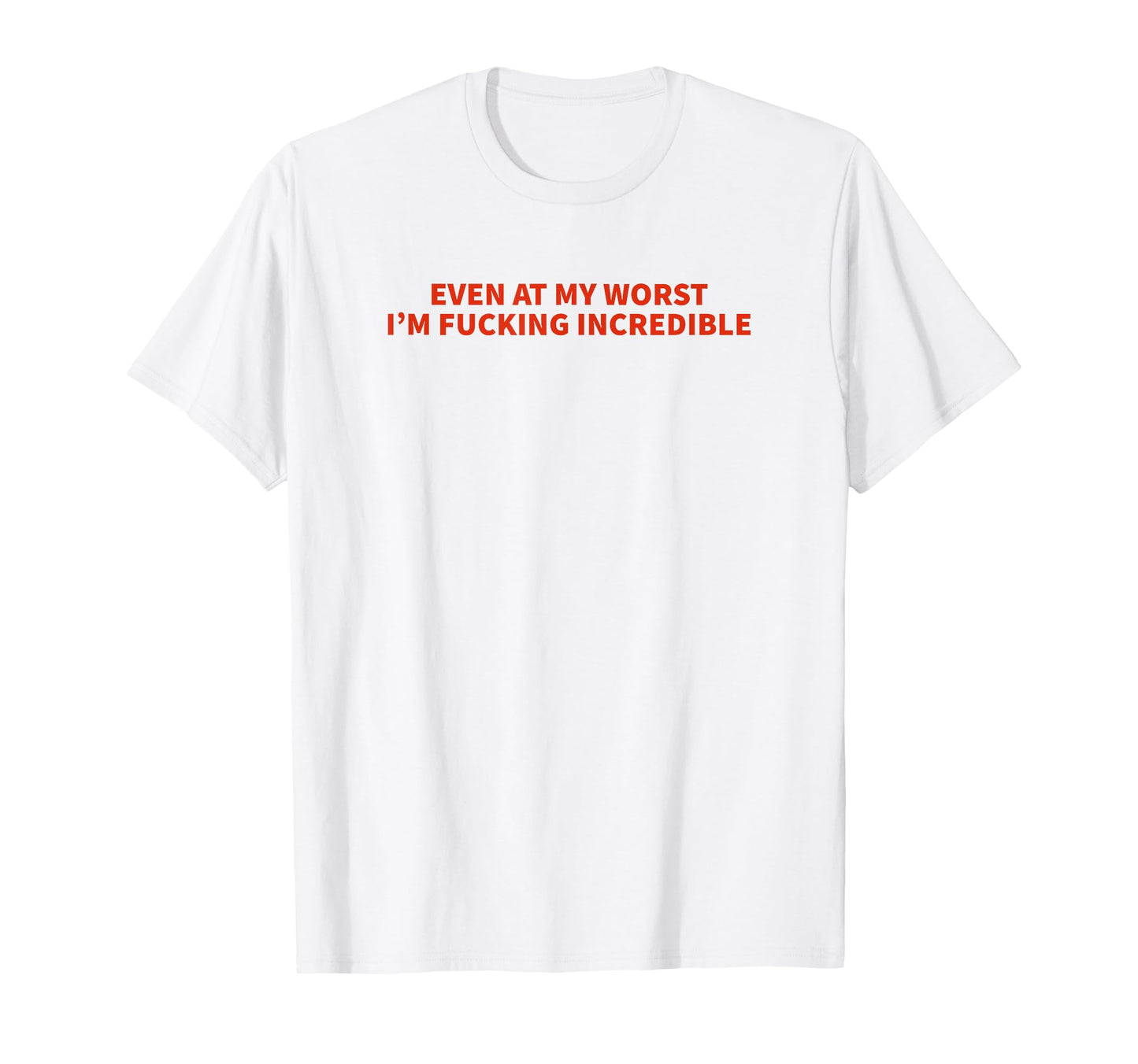 Even My Worst Im Fucking Incredible T-Shirt - Fun Novelty Design Men Women - T-Shirt, Sweatshirt, Hoodie