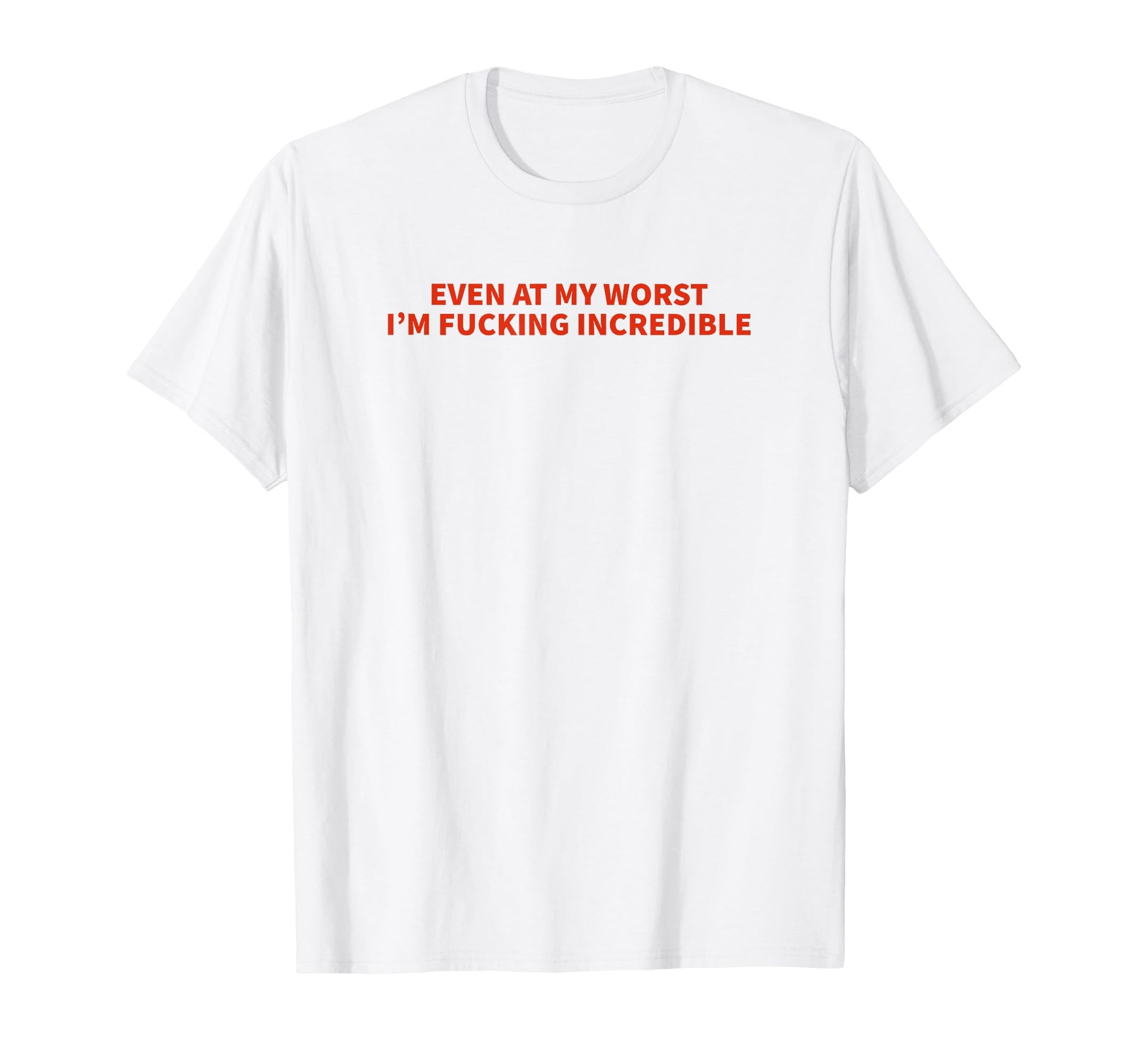 Even My Worst Im Fucking Incredible T-Shirt - Fun Novelty Design Men Women - T-Shirt, Sweatshirt, Hoodie