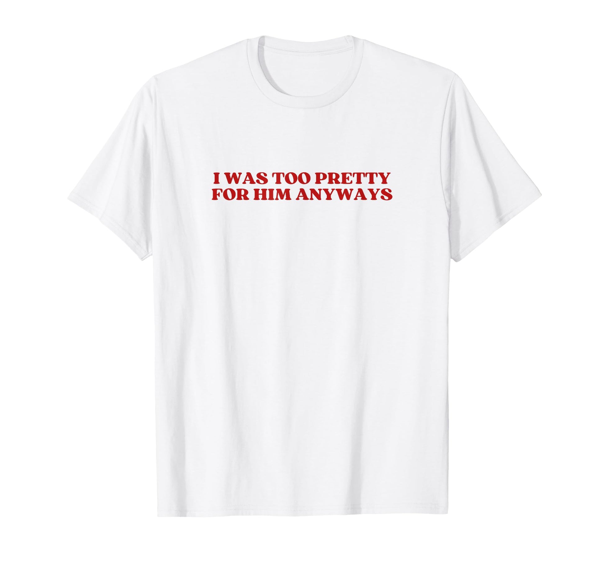 I Was Too Pretty Him Anyways Y2K T-Shirt - Streetwear Style for Adults - T-Shirt, Sweatshirt, Hoodie