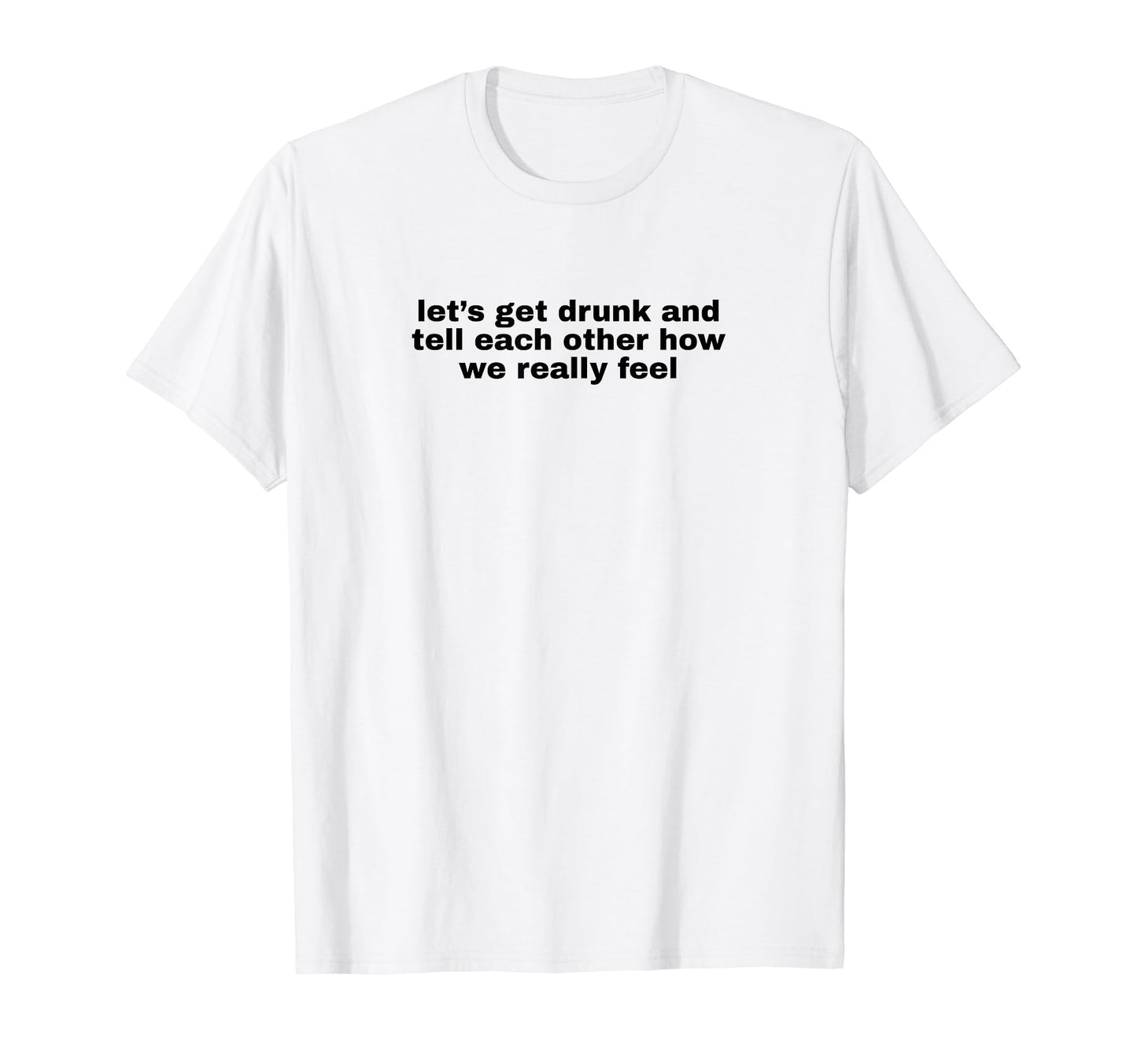 Lets Get Drunk And Tell Each Other Funny T-Shirt - Minimalist Print Unisex - T-Shirt, Sweatshirt, Hoodie