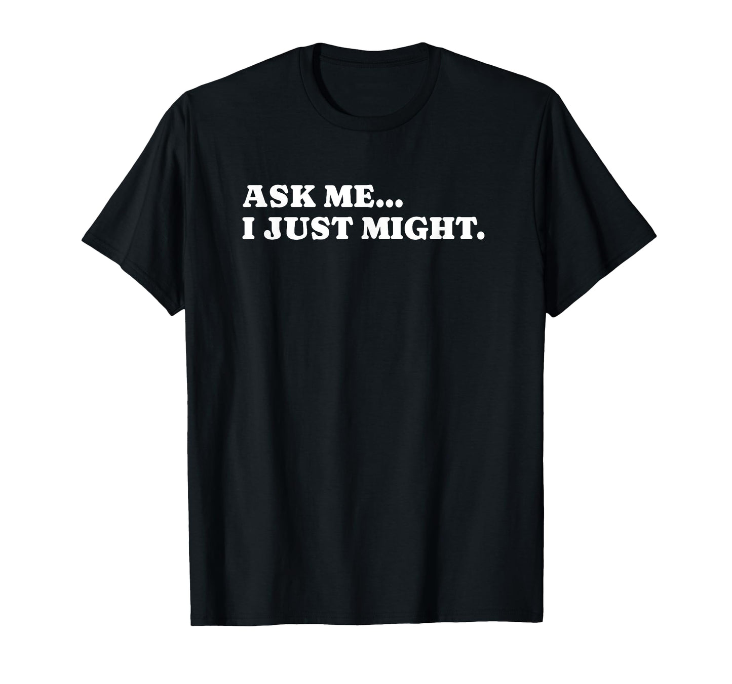 Ask Me I Just Might Funny Y2K T-Shirt - Casual Everyday Wear Unisex - T-Shirt, Sweatshirt, Hoodie