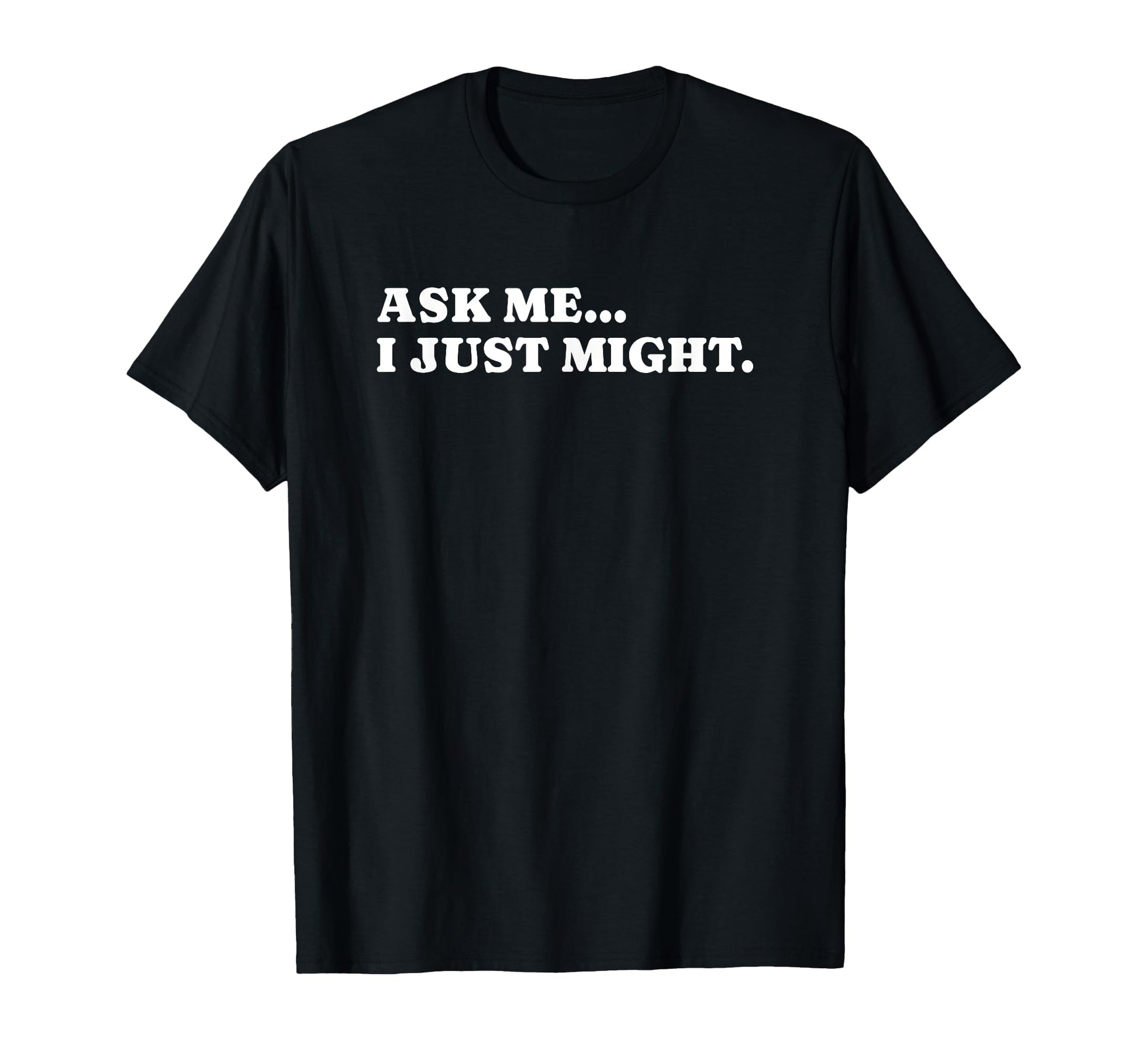 Ask Me I Just Might Funny Y2K T-Shirt - Casual Everyday Wear Unisex - T-Shirt, Sweatshirt, Hoodie